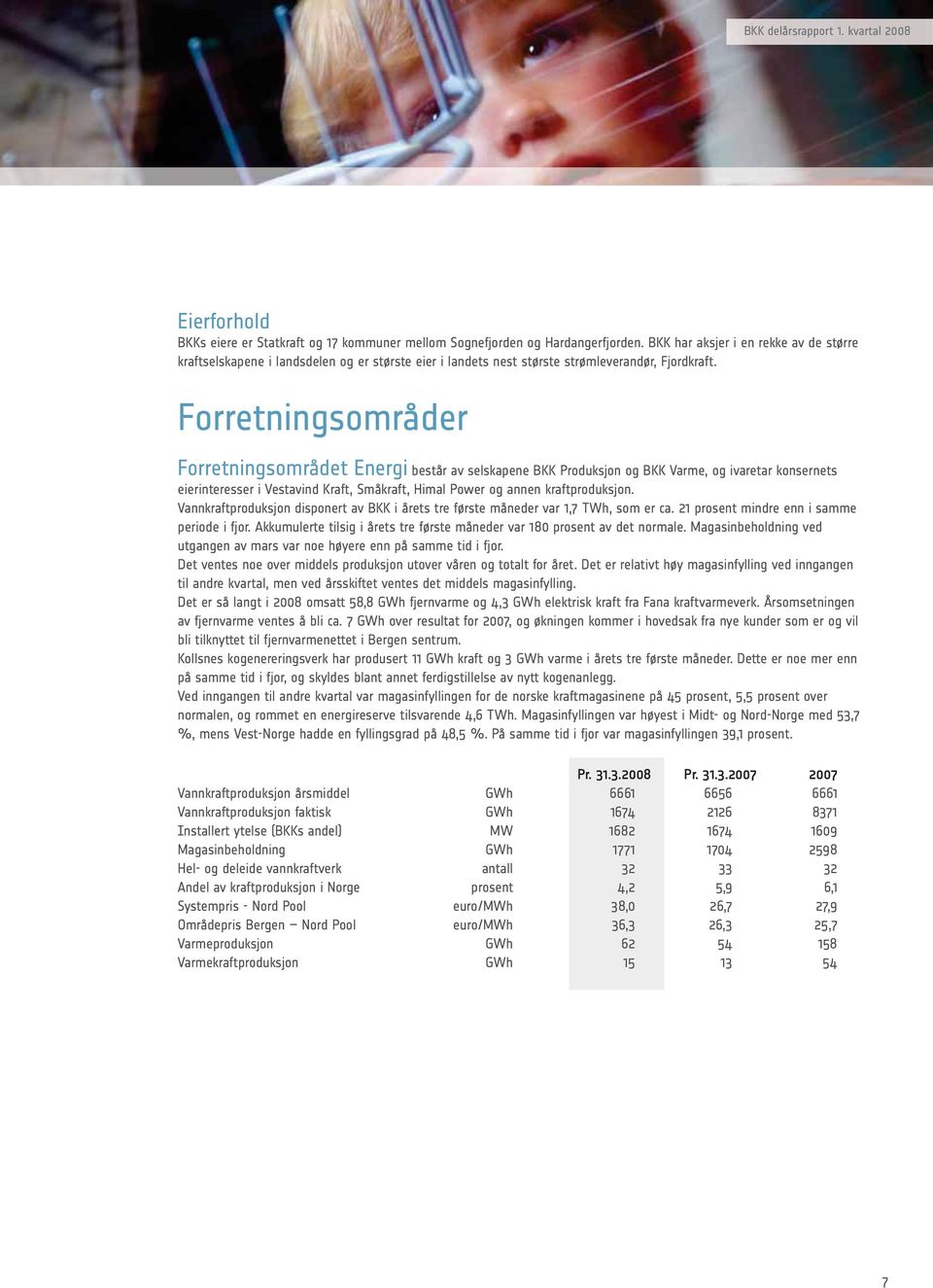 Forretningsområder Forretningsområdet Energi består av selskapene BKK Produksjon og BKK Varme, og ivaretar konsernets eierinteresser i Vestavind Kraft, Småkraft, Himal Power og annen kraftproduksjon.