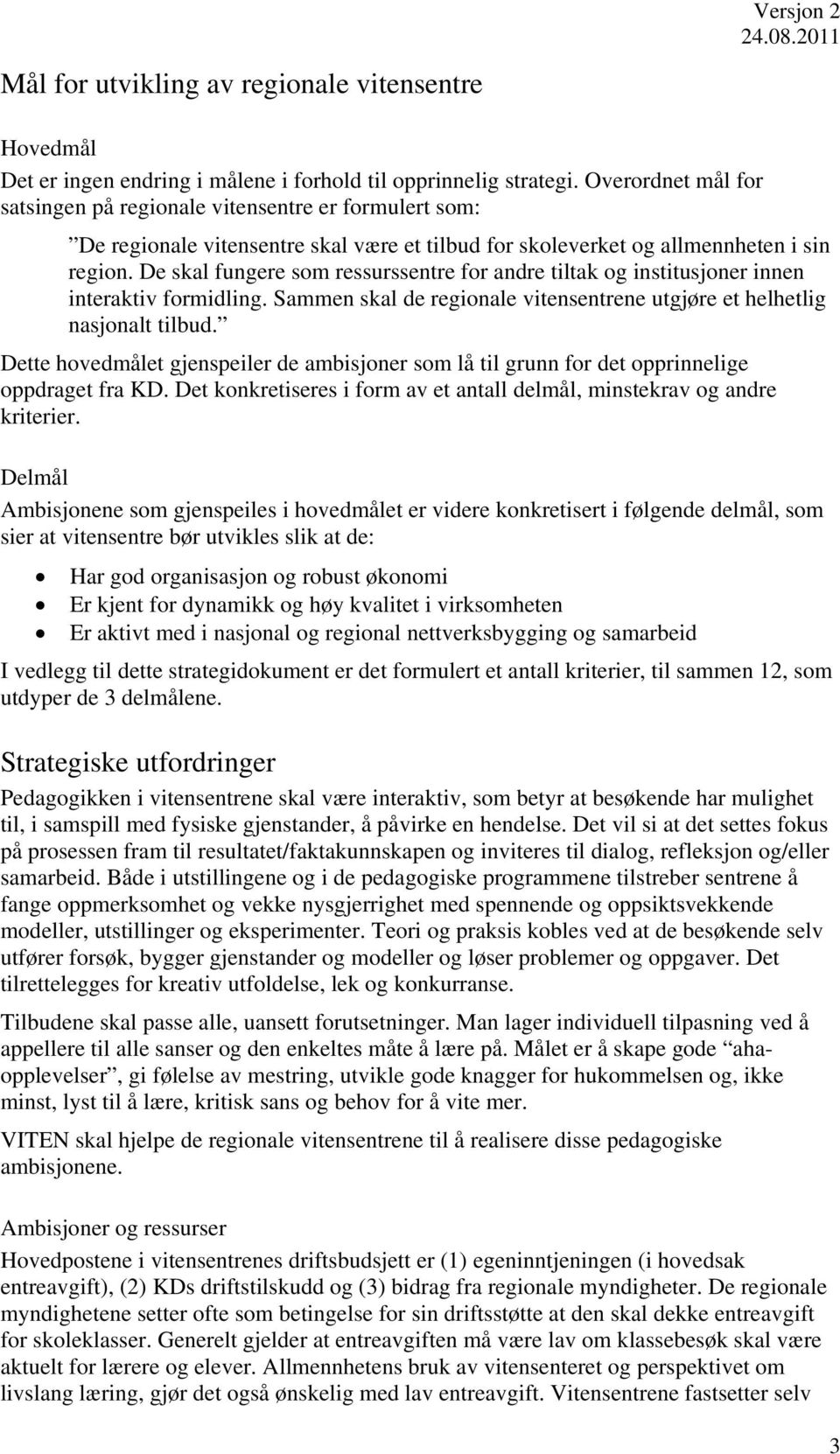 De skal fungere som ressurssentre for andre tiltak og institusjoner innen interaktiv formidling. Sammen skal de regionale vitensentrene utgjøre et helhetlig nasjonalt tilbud.