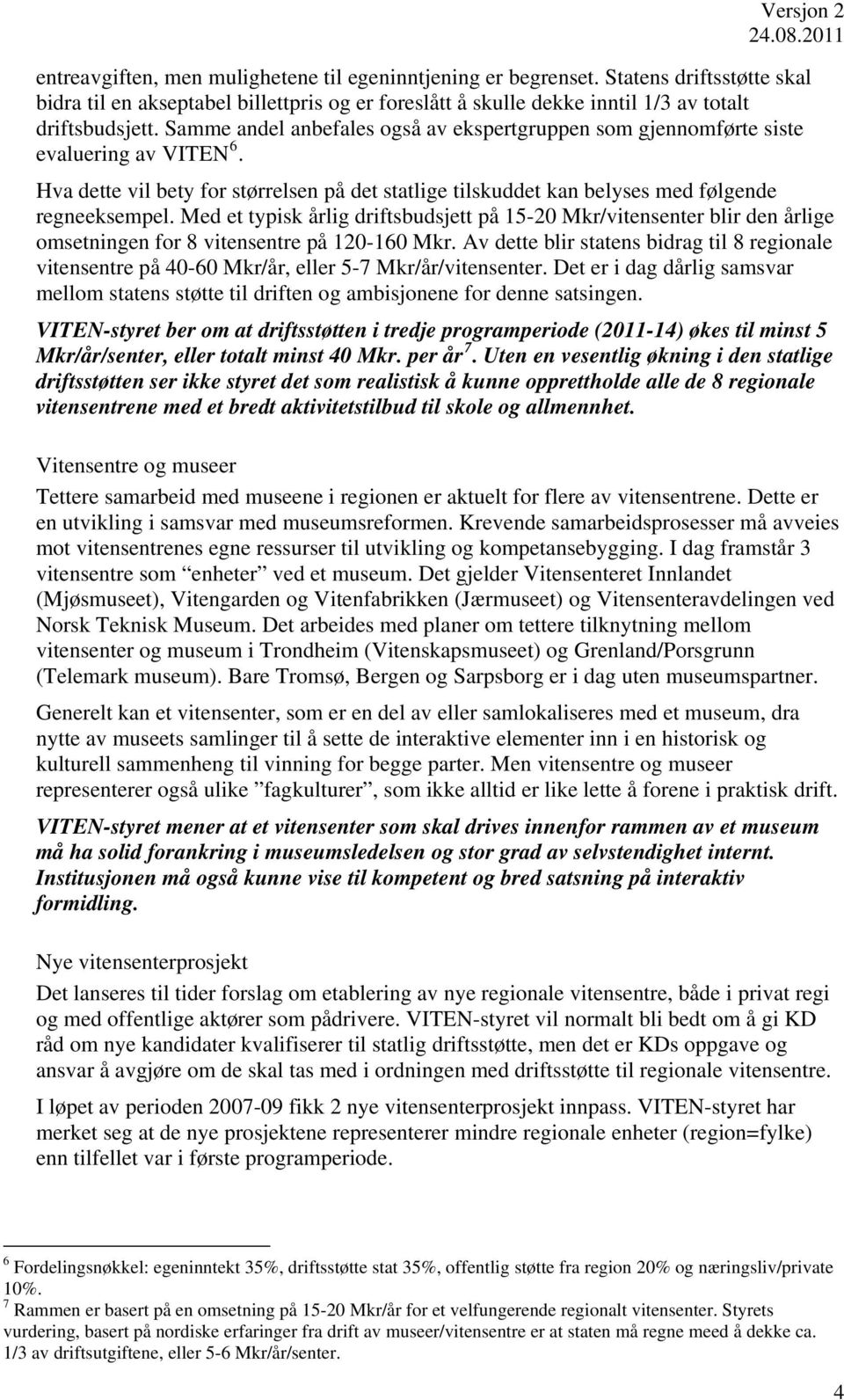 Med et typisk årlig driftsbudsjett på 15-20 Mkr/vitensenter blir den årlige omsetningen for 8 vitensentre på 120-160 Mkr.