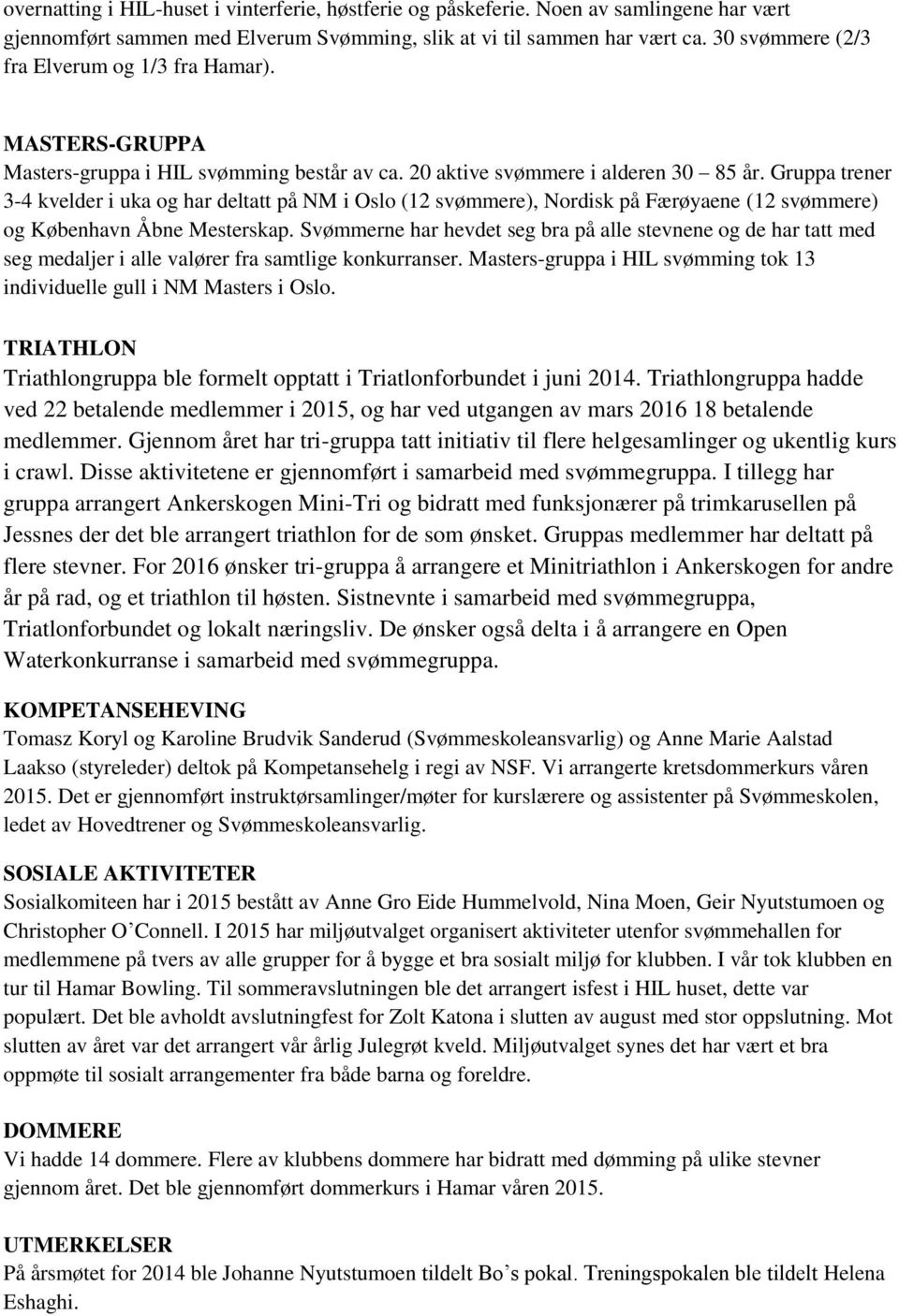 Gruppa trener 3-4 kvelder i uka og har deltatt på NM i Oslo (12 svømmere), Nordisk på Færøyaene (12 svømmere) og København Åbne Mesterskap.