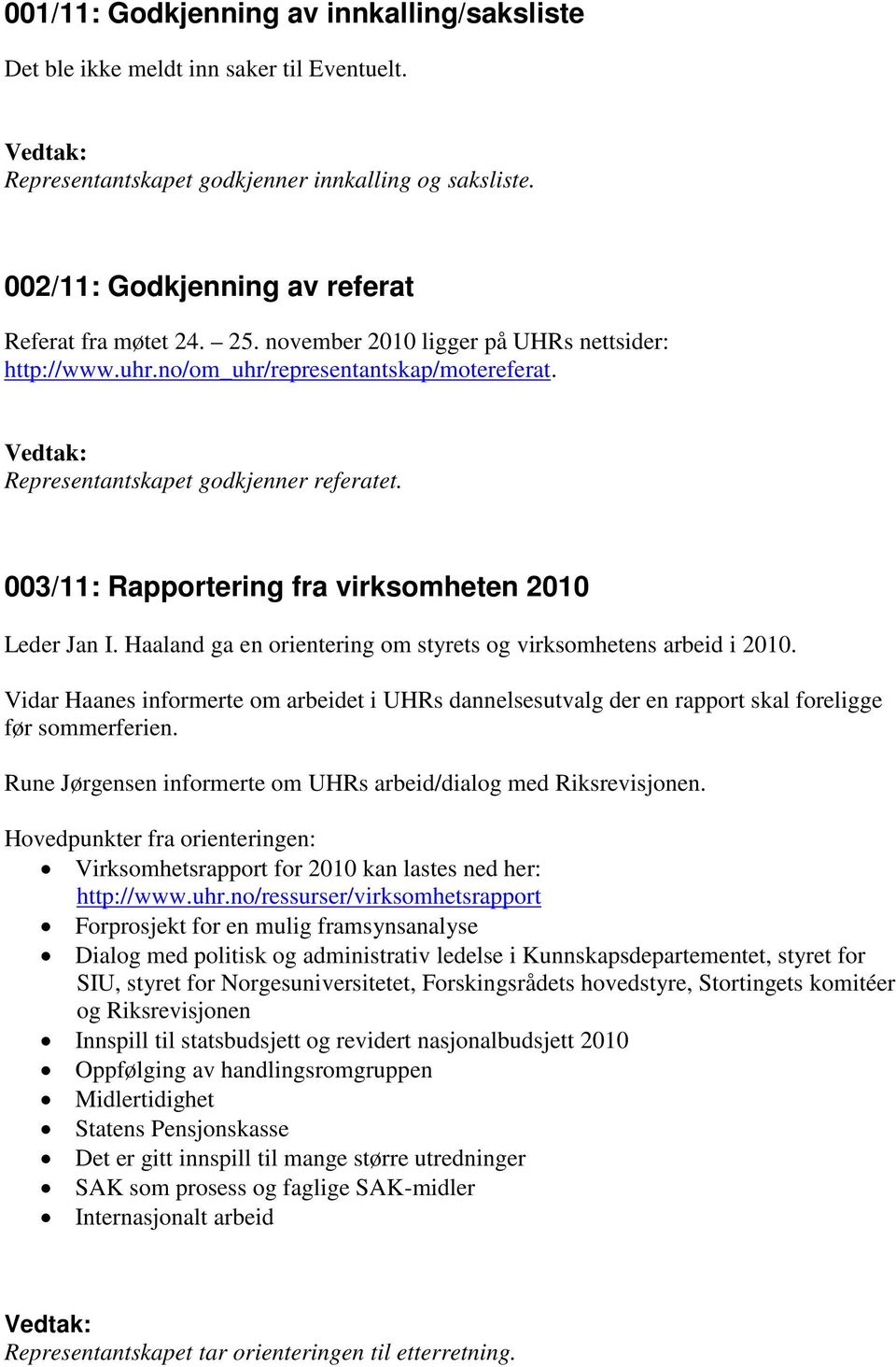 Haaland ga en orientering om styrets og virksomhetens arbeid i 2010. Vidar Haanes informerte om arbeidet i UHRs dannelsesutvalg der en rapport skal foreligge før sommerferien.