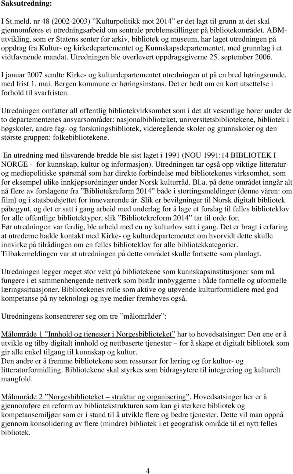 Utredningen ble overlevert oppdragsgiverne 25. september 2006. I januar 2007 sendte Kirke- og kulturdepartementet utredningen ut på en bred høringsrunde, med frist 1. mai.