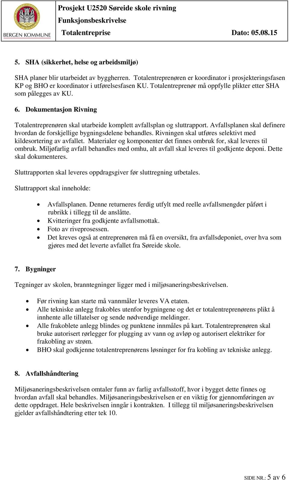 Avfallsplanen skal definere hvordan de forskjellige bygningsdelene behandles. Rivningen skal utføres selektivt med kildesortering av avfallet.