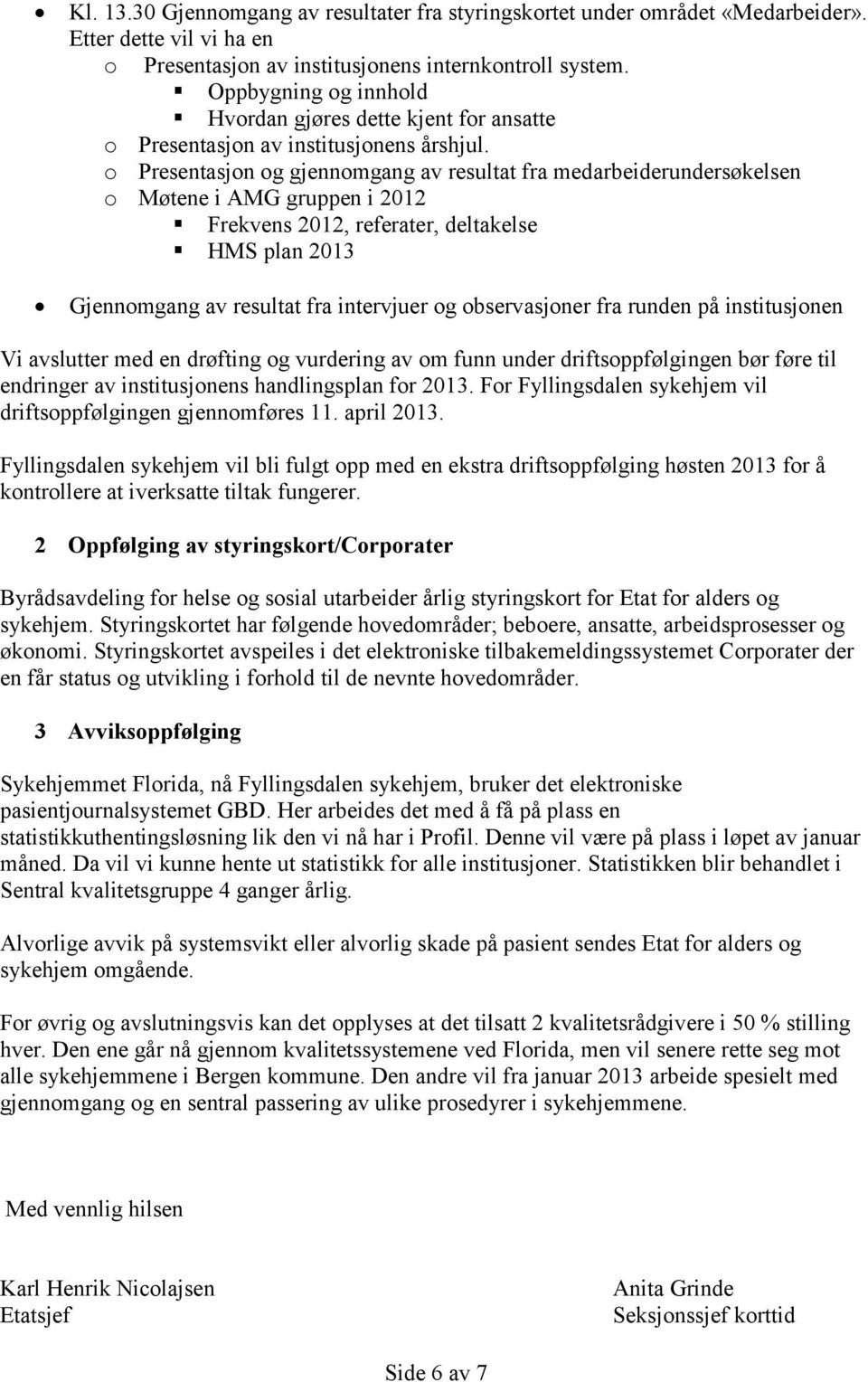 o Presentasjon og gjennomgang av resultat fra medarbeiderundersøkelsen o Møtene i AMG gruppen i 2012 Frekvens 2012, referater, deltakelse HMS plan 2013 Gjennomgang av resultat fra intervjuer og