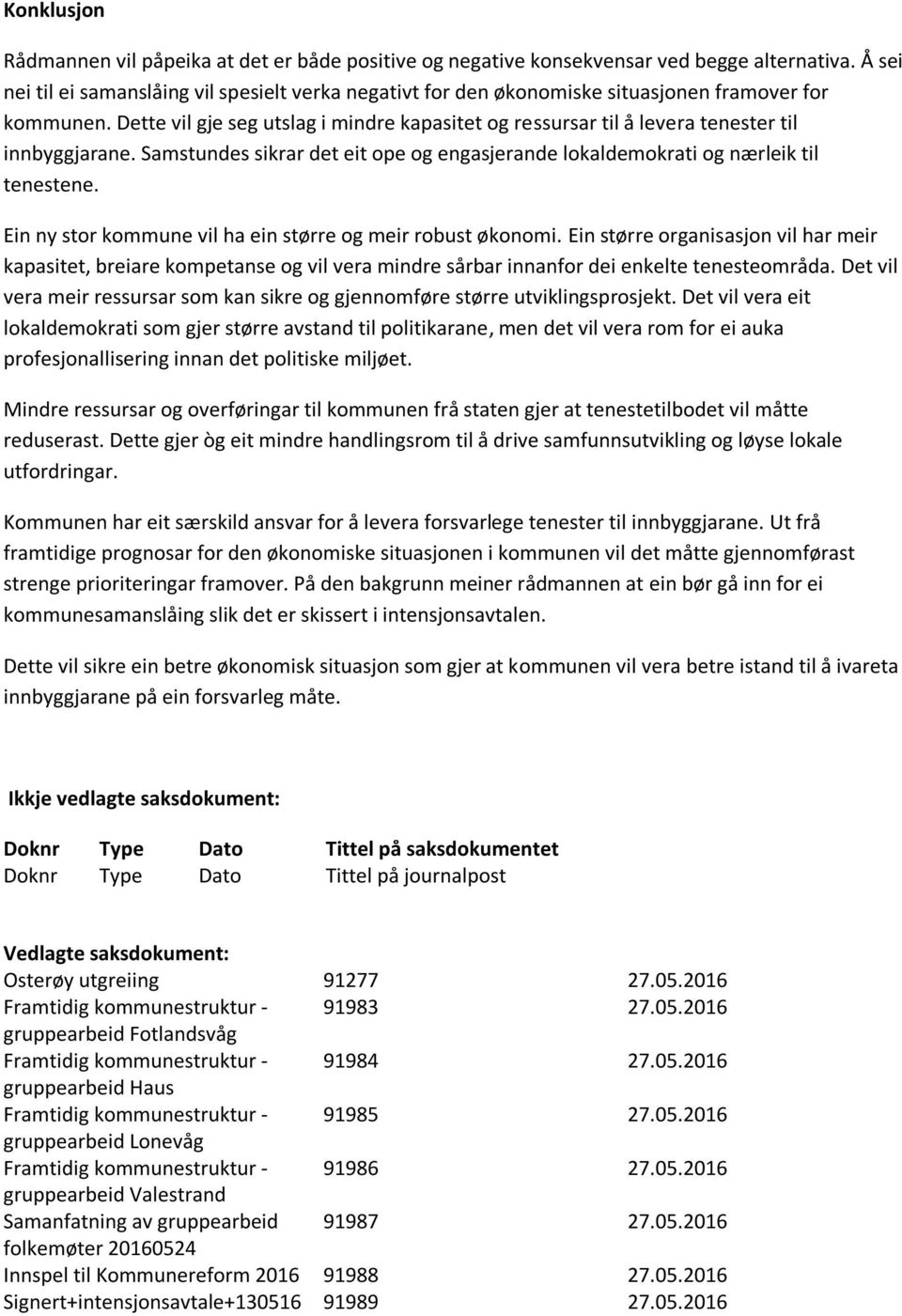 Dette vil gje seg utslag i mindre kapasitet og ressursar til å levera tenester til innbyggjarane. Samstundes sikrar det eit ope og engasjerande lokaldemokrati og nærleik til tenestene.