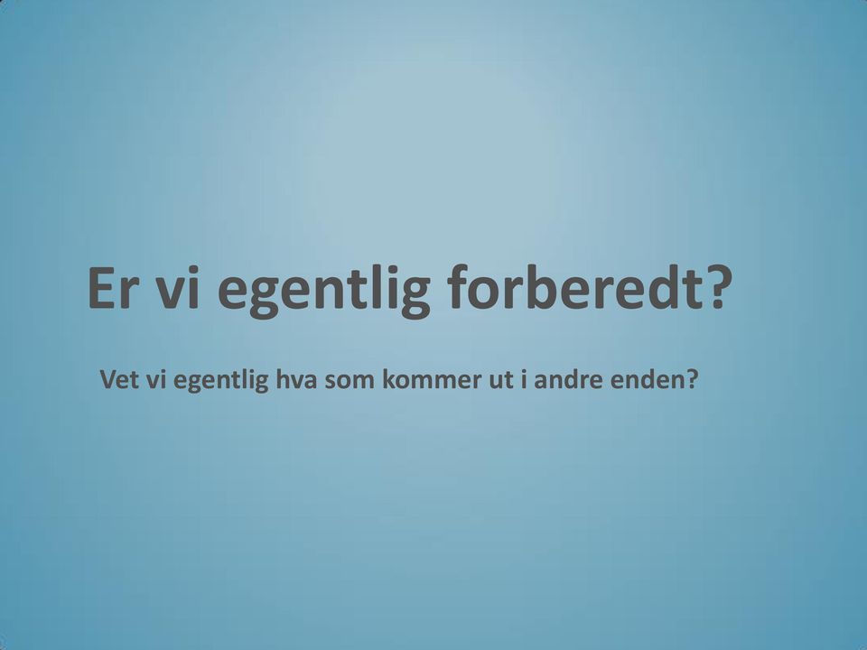 Vet vi egentlig