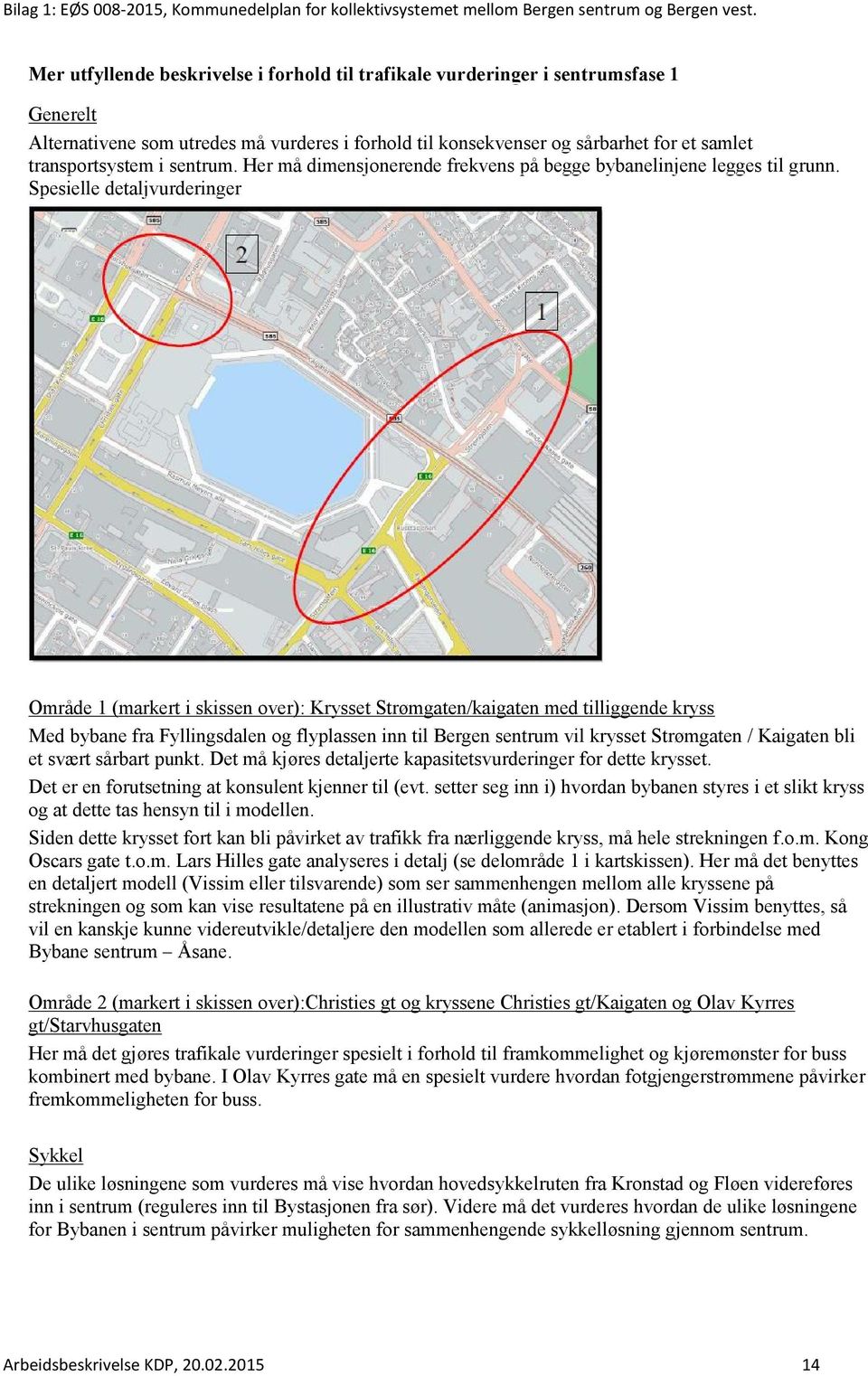 Spesielle detaljvurderinger Område 1 (markert i skissen over): Krysset Strømgaten/kaigaten med tilliggende kryss Med bybane fra Fyllingsdalen og flyplassen inn til Bergen sentrum vil krysset