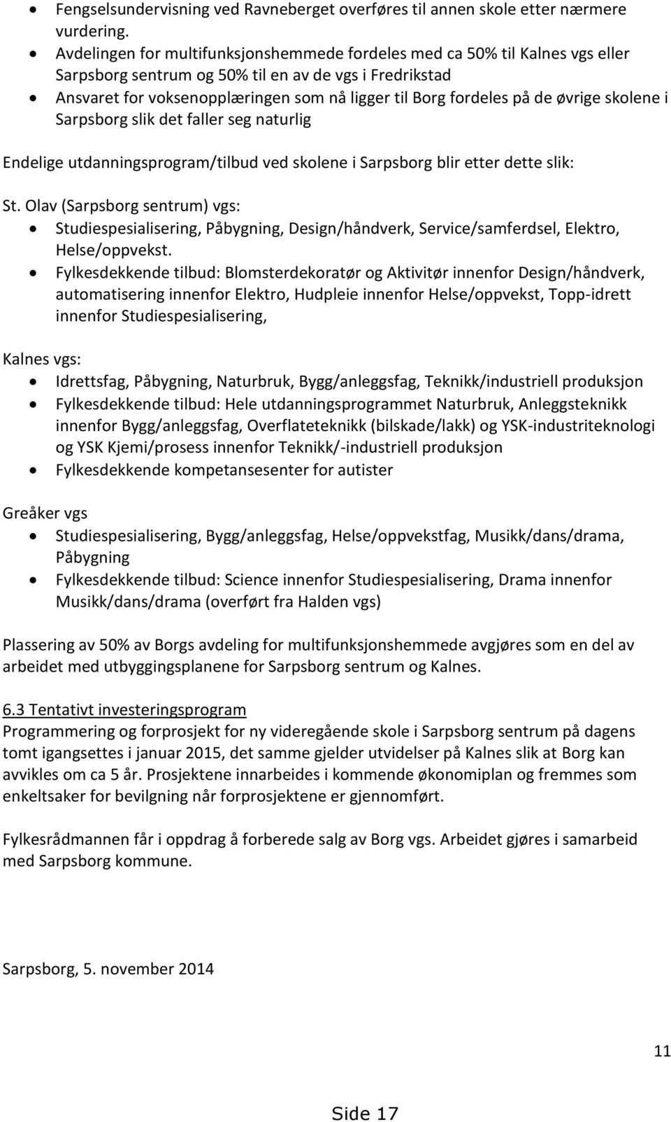 de øvrige skolene i Sarpsborg slik det faller seg naturlig Endelige utdanningsprogram/tilbud ved skolene i Sarpsborg blir etter dette slik: St.