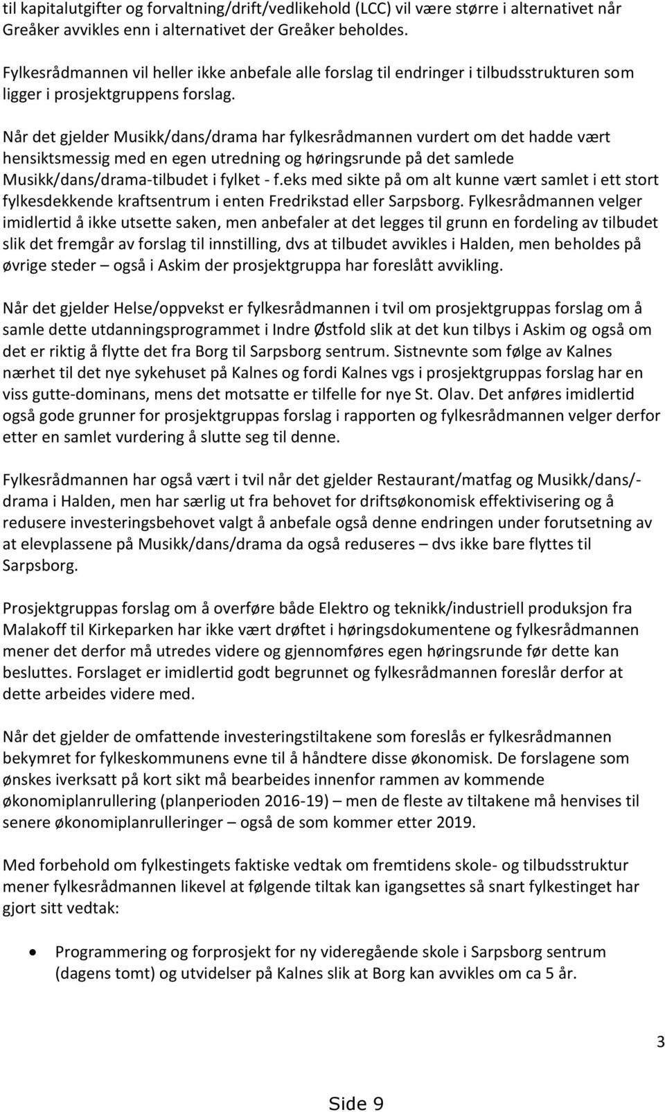 Når det gjelder Musikk/dans/drama har fylkesrådmannen vurdert om det hadde vært hensiktsmessig med en egen utredning og høringsrunde på det samlede Musikk/dans/drama-tilbudet i fylket - f.