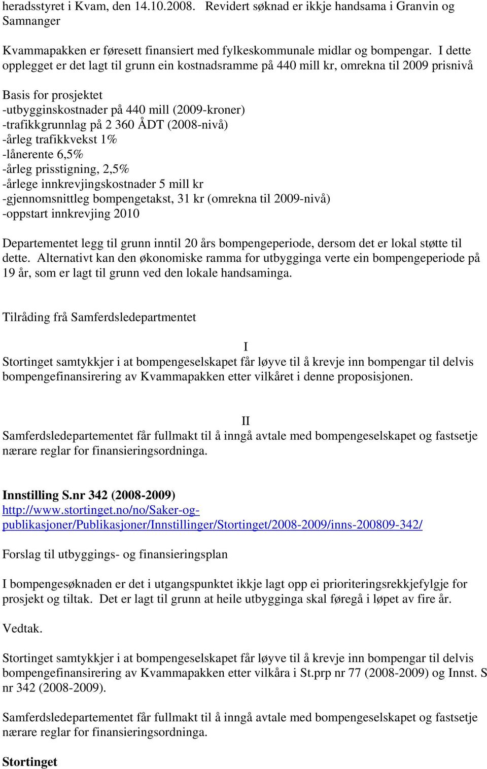 (2008-nivå) -årleg trafikkvekst 1% -lånerente 6,5% -årleg prisstigning, 2,5% -årlege innkrevjingskostnader 5 mill kr -gjennomsnittleg bompengetakst, 31 kr (omrekna til 2009-nivå) -oppstart