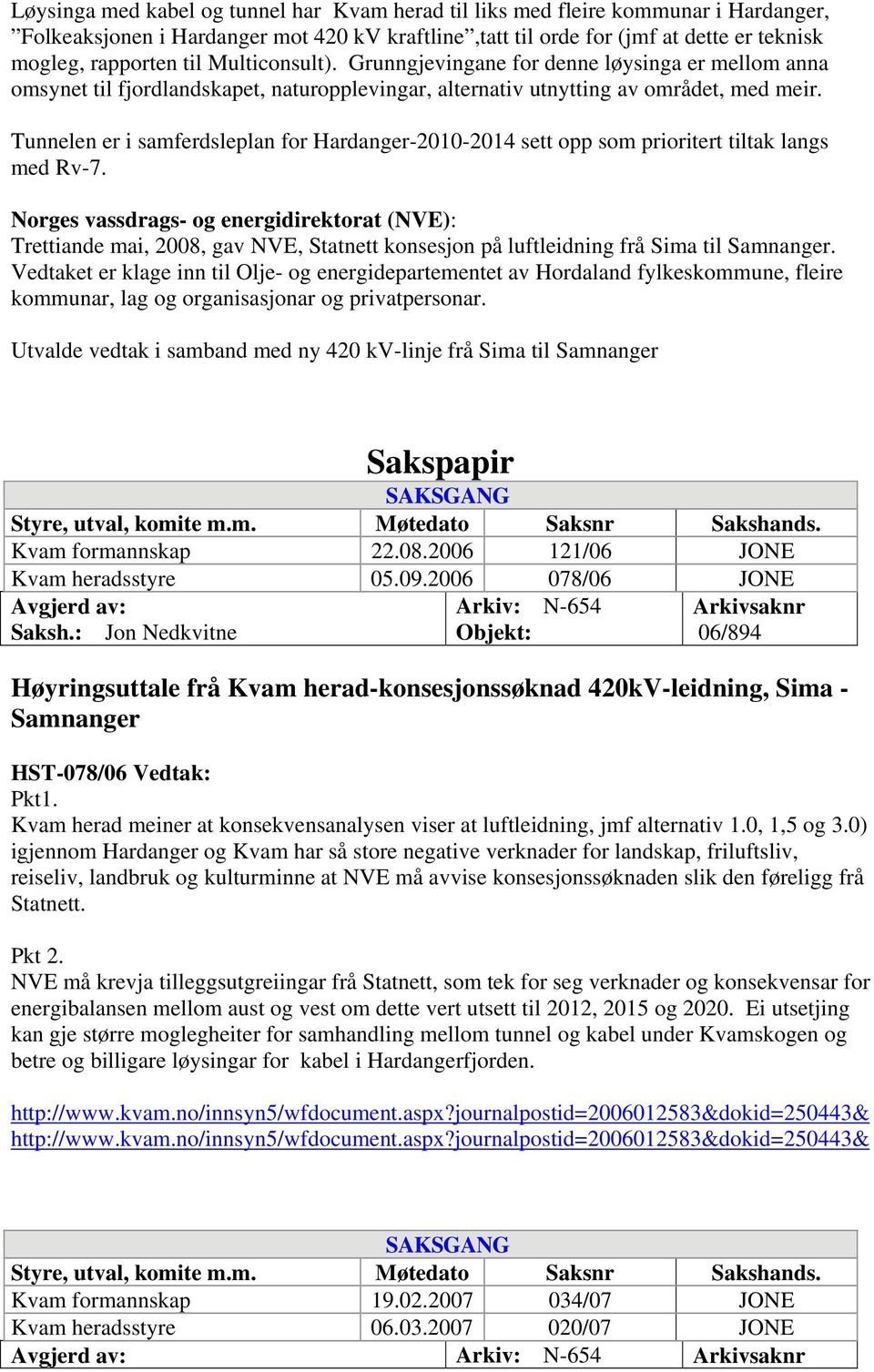 Tunnelen er i samferdsleplan for Hardanger-2010-2014 sett opp som prioritert tiltak langs med Rv-7.