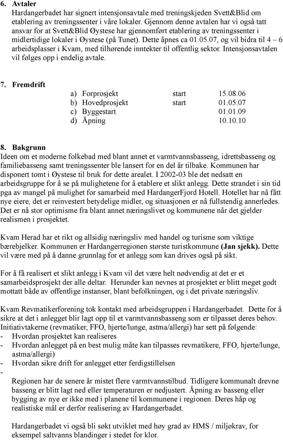 07, og vil bidra til 4 6 arbeidsplasser i Kvam, med tilhørende inntekter til offentlig sektor. Intensjonsavtalen vil følges opp i endelig avtale. 7. Fremdrift a) Forprosjekt start 15.08.