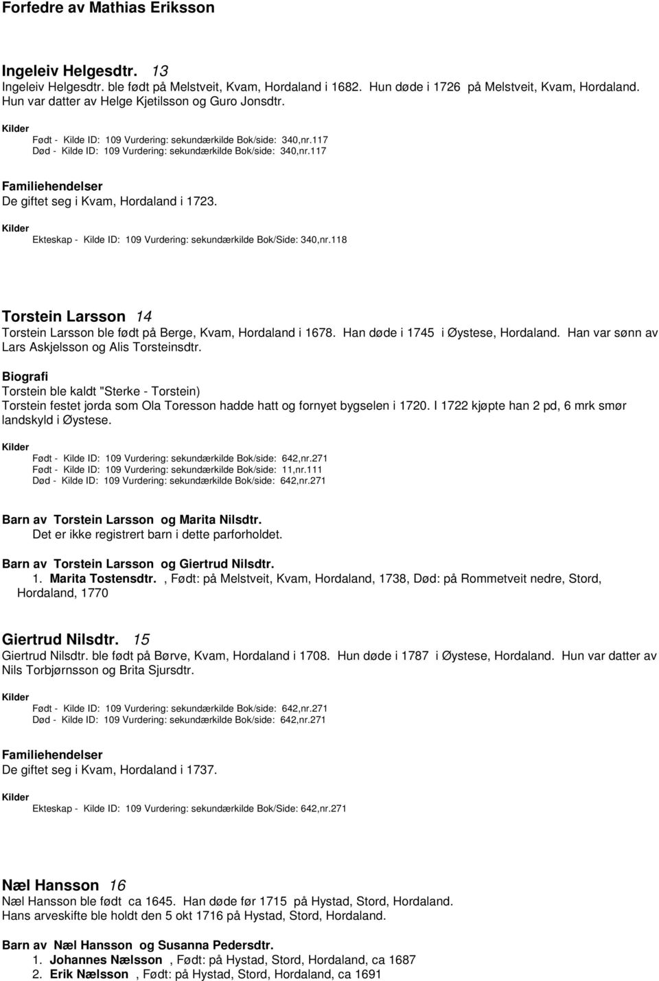 Ekteskap - Kilde ID: 109 Vurdering: sekundærkilde Bok/Side: 340,nr.118 Torstein Larsson 14 Torstein Larsson ble født på Berge, Kvam, Hordaland i 1678. Han døde i 1745 i Øystese, Hordaland.