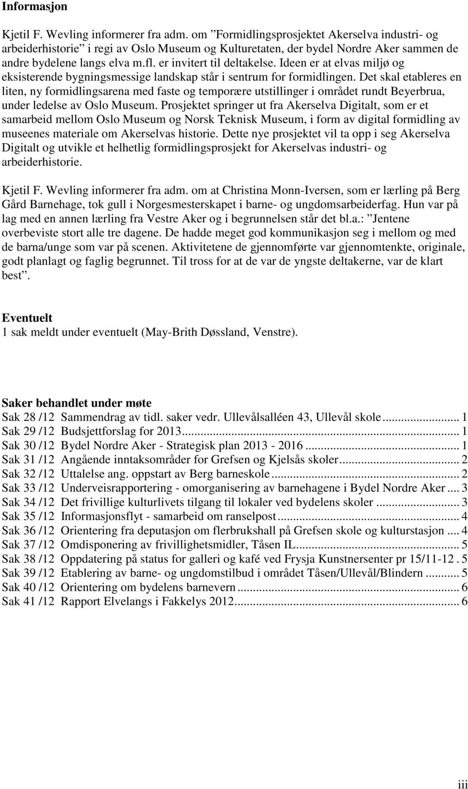 Ideen er at elvas miljø og eksisterende bygningsmessige landskap står i sentrum for formidlingen.