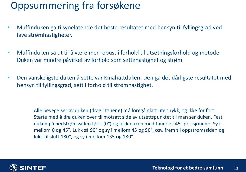 Den ga det dårligste resultatet med hensyn til fyllingsgrad, sett i forhold til strømhastighet. Alle bevegelser av duken (drag i tauene) må foregå glatt uten rykk, og ikke for fort.