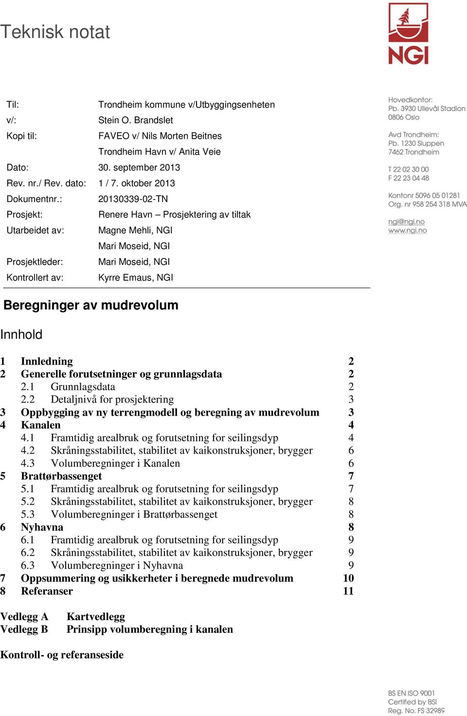 : Prosjekt: Utarbeidet av: Prosjektleder: Kontrollert av: 213339-2-TN Renere Havn Prosjektering av tiltak Magne Mehli, NGI Mari Moseid, NGI Mari Moseid, NGI Kyrre Emaus, NGI Beregninger av mudrevolum