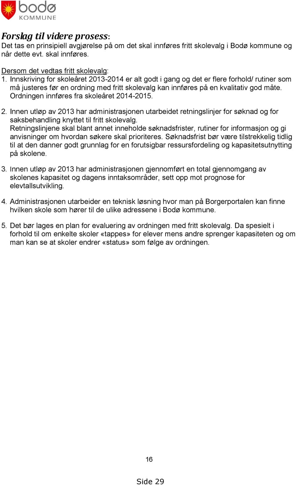 Ordningen innføres fra skoleåret 2014-2015. 2. Innen utløp av 2013 har administrasjonen utarbeidet retningslinjer for søknad og for saksbehandling knyttet til fritt skolevalg.