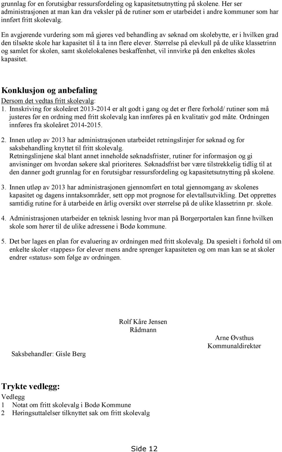 En avgjørende vurdering som må gjøres ved behandling av søknad om skolebytte, er i hvilken grad den tilsøkte skole har kapasitet til å ta inn flere elever.