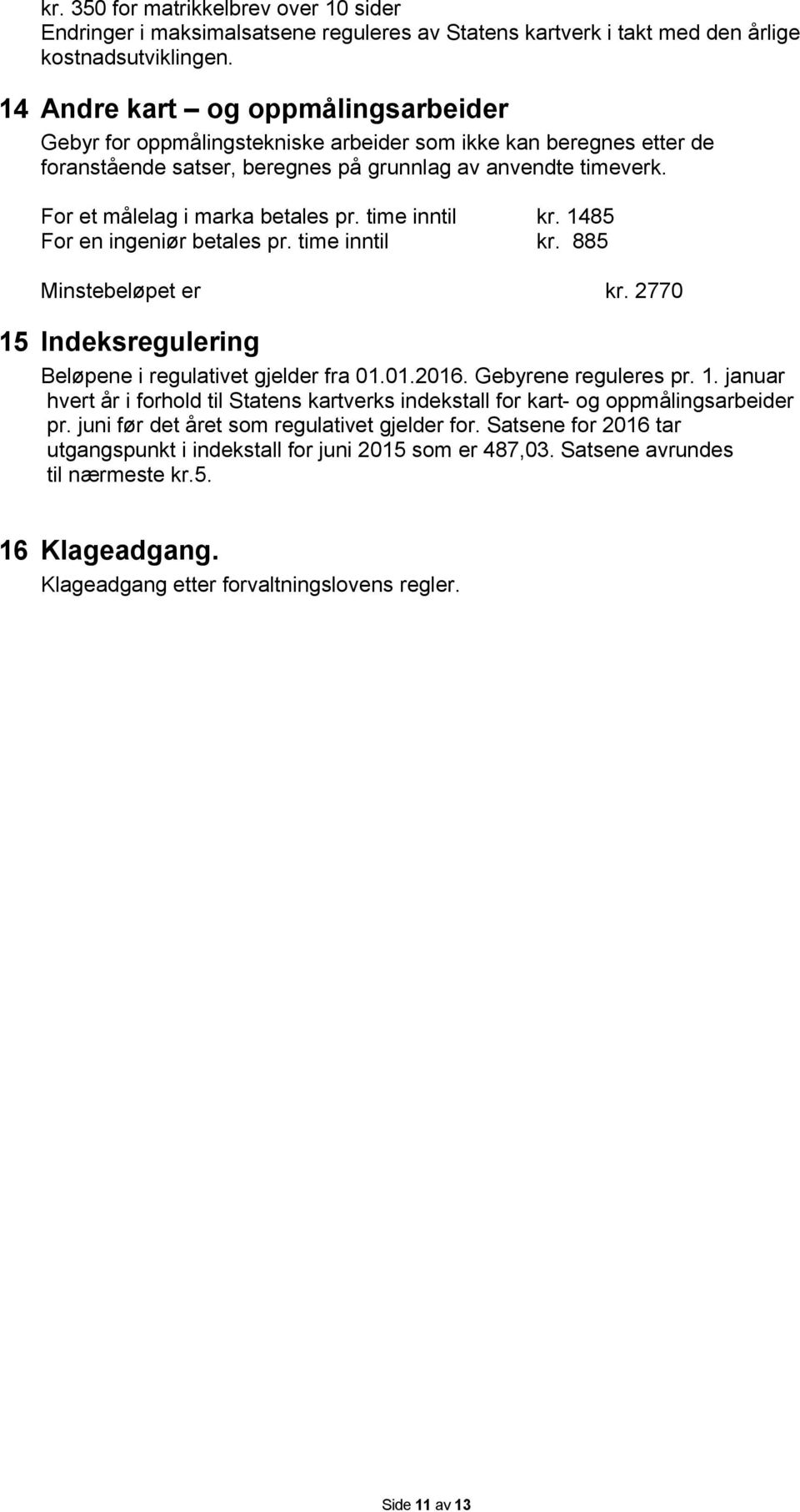 For et målelag i marka betales pr. time inntil kr. 1485 For en ingeniør betales pr. time inntil kr. 885 Minstebeløpet er kr. 2770 15 Indeksregulering Beløpene i regulativet gjelder fra 01.01.2016.