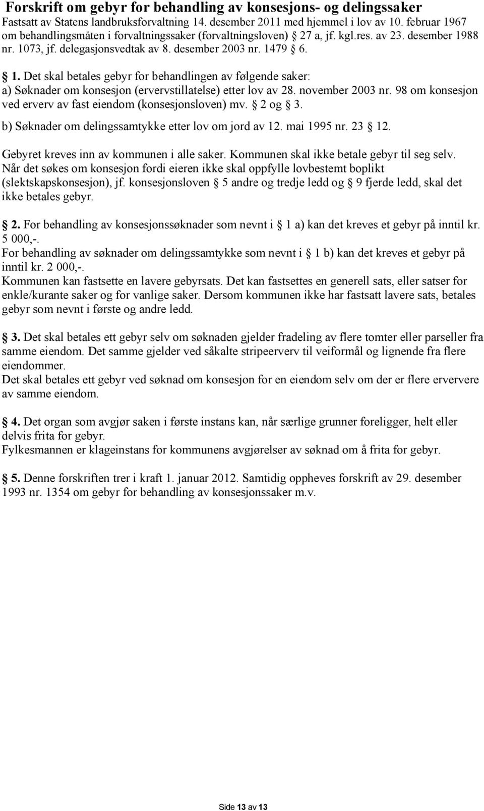 november 2003 nr. 98 om konsesjon ved erverv av fast eiendom (konsesjonsloven) mv. 2 og 3. b) Søknader om delingssamtykke etter lov om jord av 12. mai 1995 nr. 23 12.