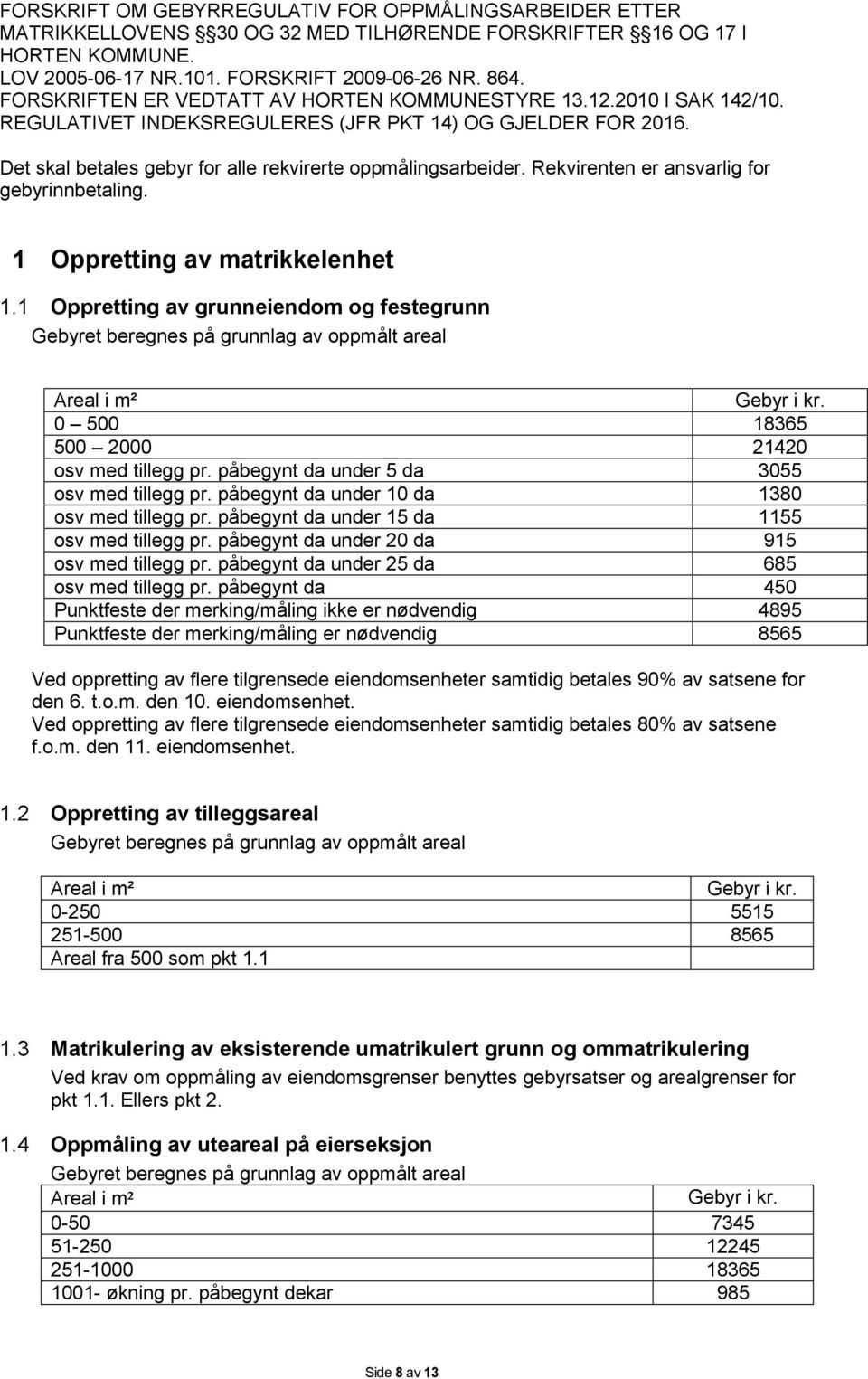 Rekvirenten er ansvarlig for gebyrinnbetaling. 1 Oppretting av matrikkelenhet 1.1 Oppretting av grunneiendom og festegrunn Gebyret beregnes på grunnlag av oppmålt areal Areal i m² Gebyr i kr.