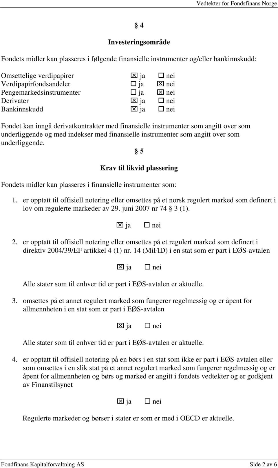 som underliggende. 5 Krav til likvid plassering Fondets midler kan plasseres i finansielle instrumenter som: 1.