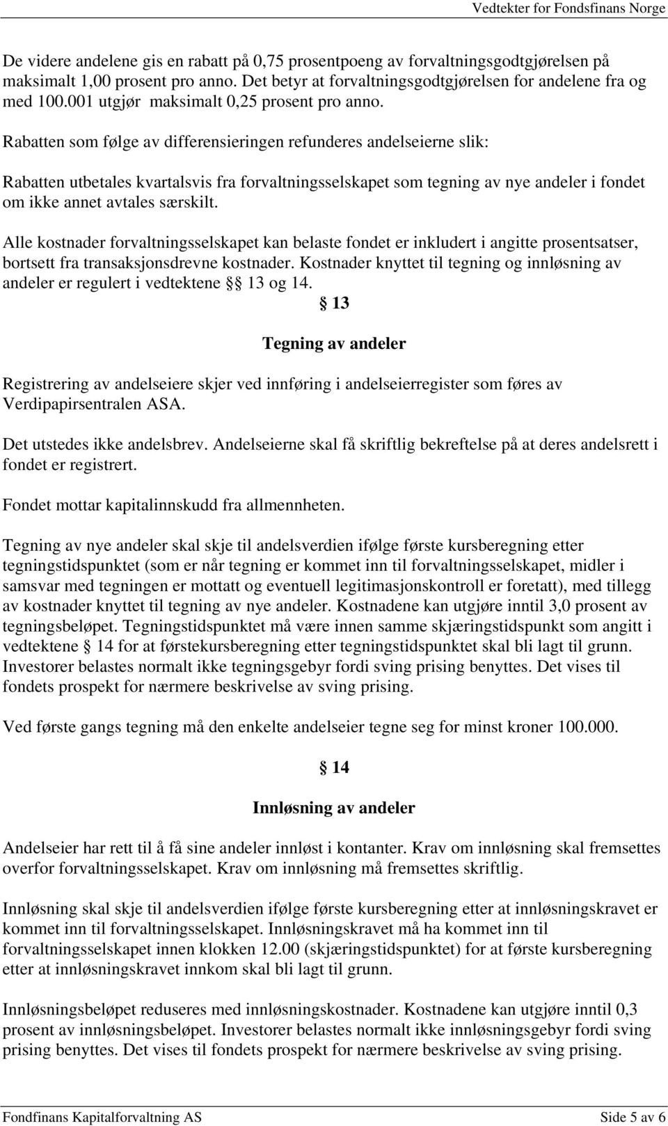 Rabatten som følge av differensieringen refunderes andelseierne slik: Rabatten utbetales kvartalsvis fra forvaltningsselskapet som tegning av nye andeler i fondet om ikke annet avtales særskilt.