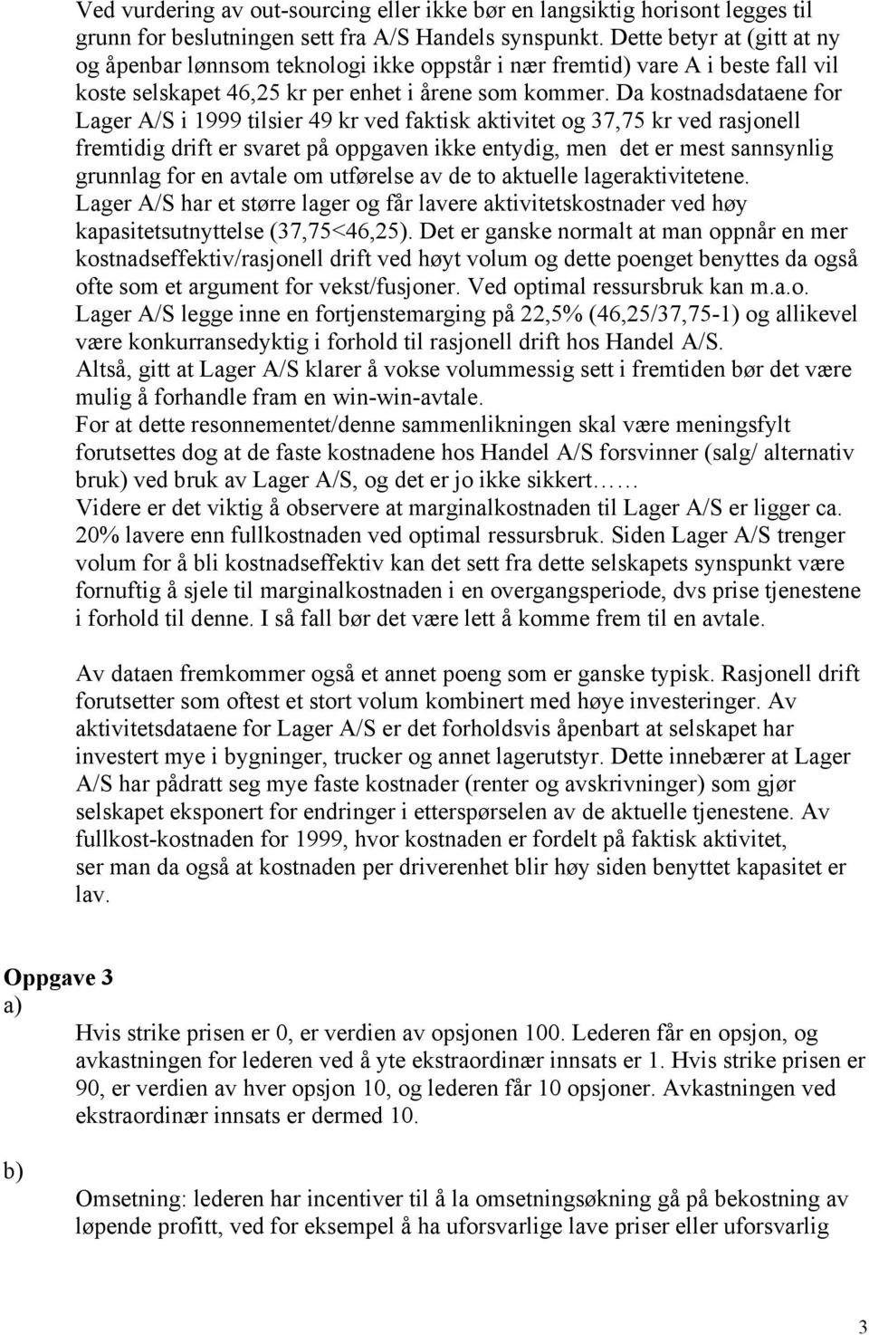 Da kostnadsdataene for Lager A/S i 1999 tilsier 49 kr ved faktisk aktivitet og 37,75 kr ved rasjonell fremtidig drift er svaret på oppgaven ikke entydig, men det er mest sannsynlig grunnlag for en