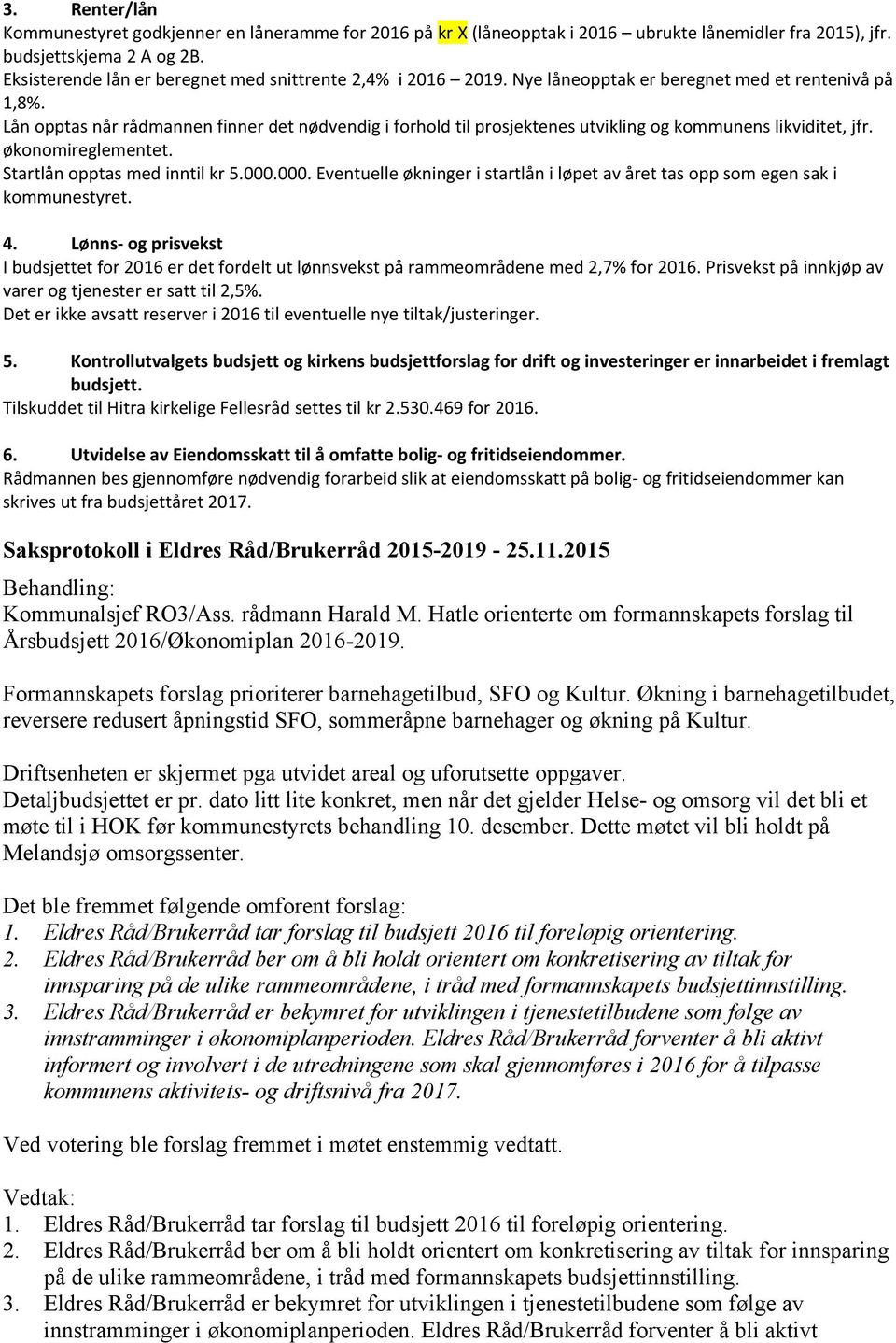 Lån opptas når rådmannen finner det nødvendig i forhold til prosjektenes utvikling og kommunens likviditet, jfr. økonomireglementet. Startlån opptas med inntil kr 5.000.