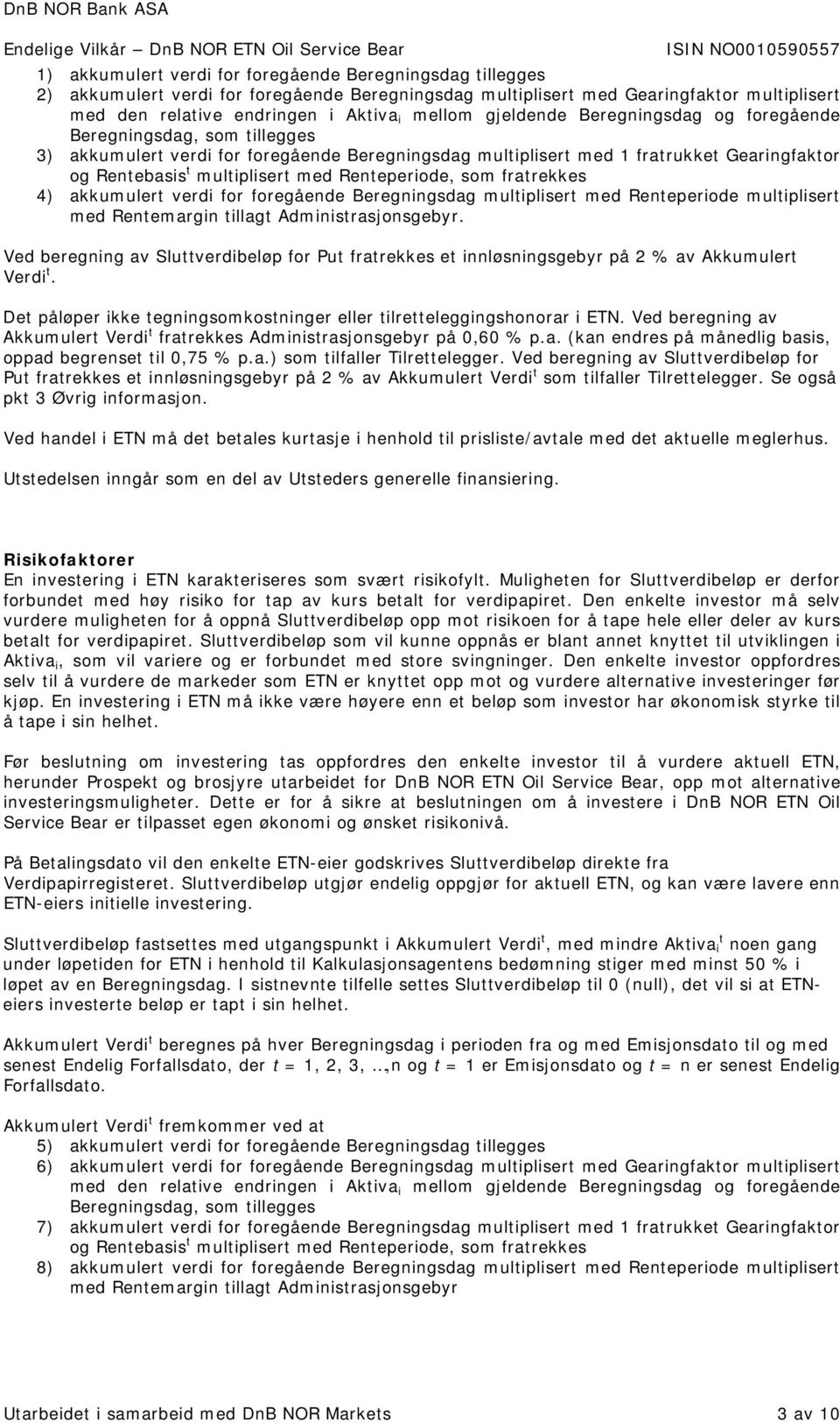 Renteperiode, som fratrekkes 4) akkumulert verdi for foregående Beregningsdag multiplisert med Renteperiode multiplisert med Rentemargin tillagt Administrasjonsgebyr.