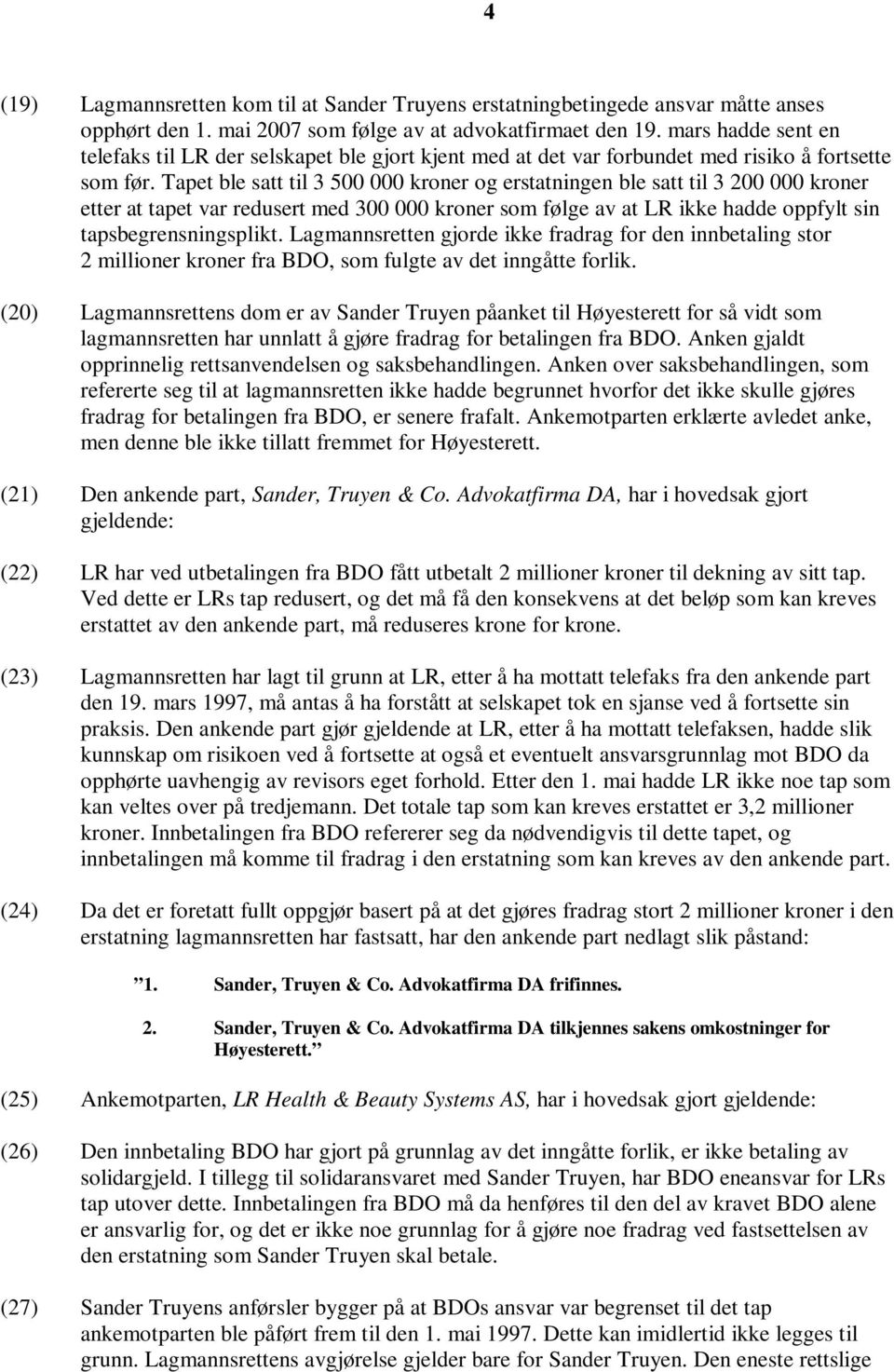 Tapet ble satt til 3 500 000 kroner og erstatningen ble satt til 3 200 000 kroner etter at tapet var redusert med 300 000 kroner som følge av at LR ikke hadde oppfylt sin tapsbegrensningsplikt.