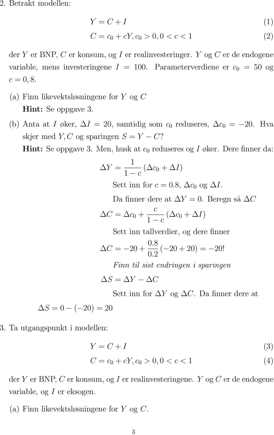 Hva skjer med Y, C og sparingen S = Y C? Hint: Se oppgave 3. Men, husk at c 0 reduseres og I øker. Dere finner da: S = 0 ( 20) = 20 3.