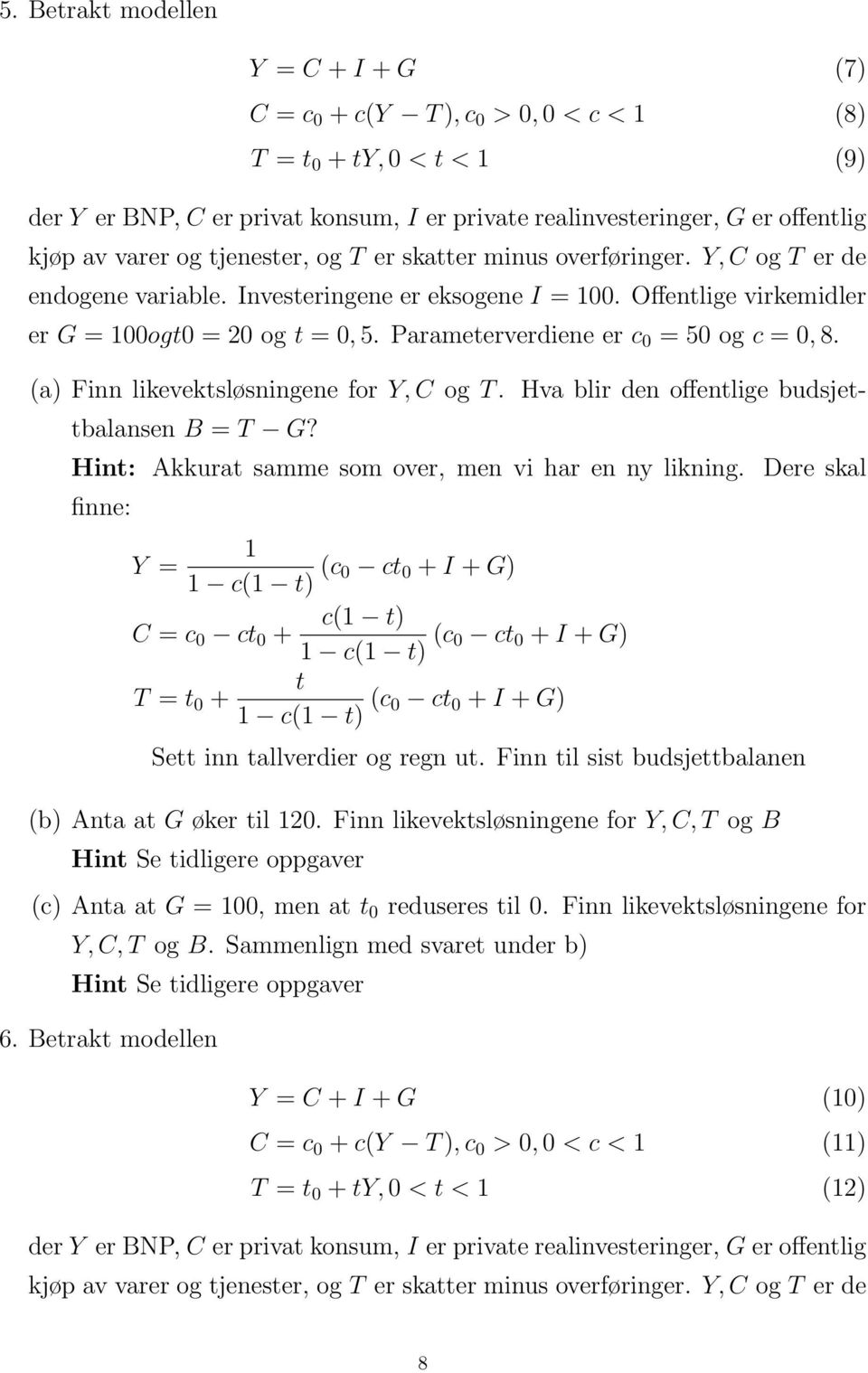 Parameterverdiene er c 0 = 50 og c = 0, 8. (a) Finn likevektsløsningene for Y, C og T. Hva blir den offentlige budsjettbalansen B = T G? Hint: Akkurat samme som over, men vi har en ny likning.