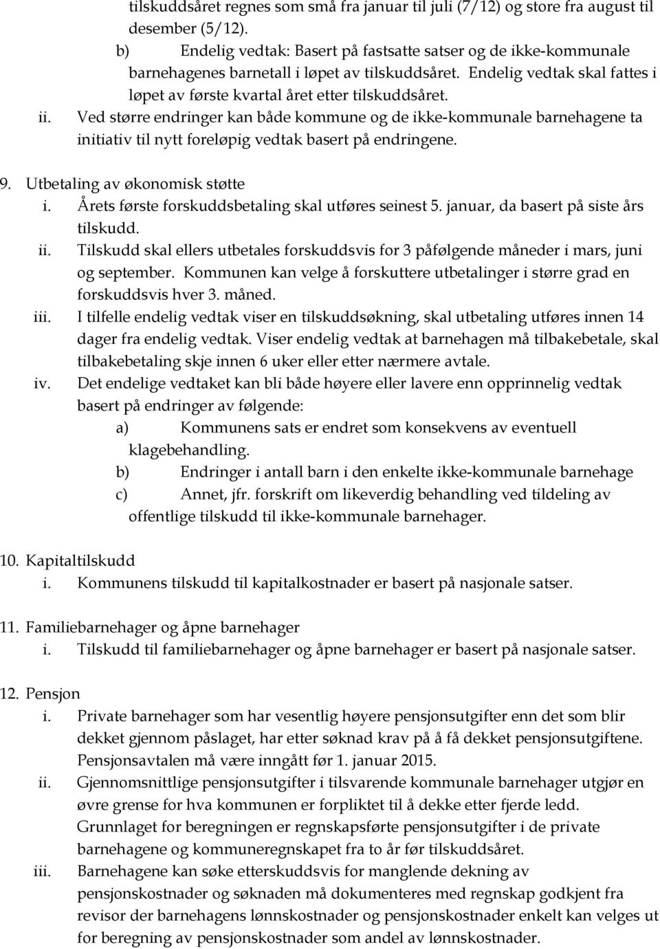 Ved større endringer kan både kommune og de ikke-kommunale barnehagene ta initiativ til nytt foreløpig vedtak basert på endringene. 9. Utbetaling av økonomisk støtte i.