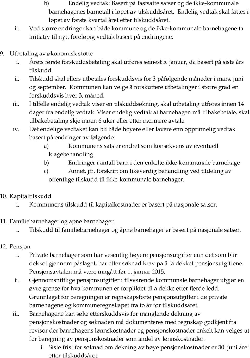 Årets første forskuddsbetaling skal utføres seinest 5. januar, da basert på siste års tilskudd. ii. Tilskudd skal ellers utbetales forskuddsvis for 3 påfølgende måneder i mars, juni og september.