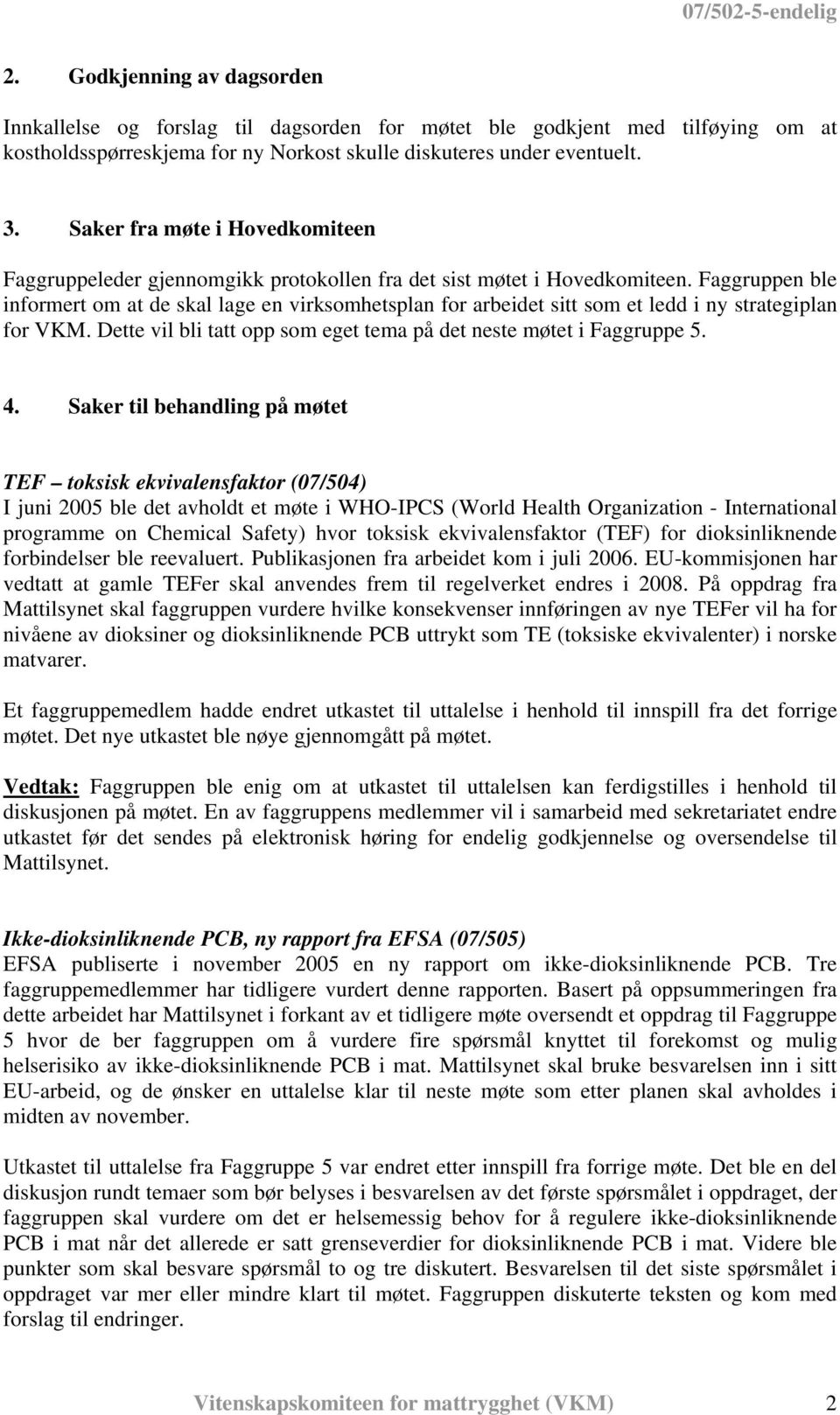 Faggruppen ble informert om at de skal lage en virksomhetsplan for arbeidet sitt som et ledd i ny strategiplan for VKM. Dette vil bli tatt opp som eget tema på det neste møtet i Faggruppe 5. 4.