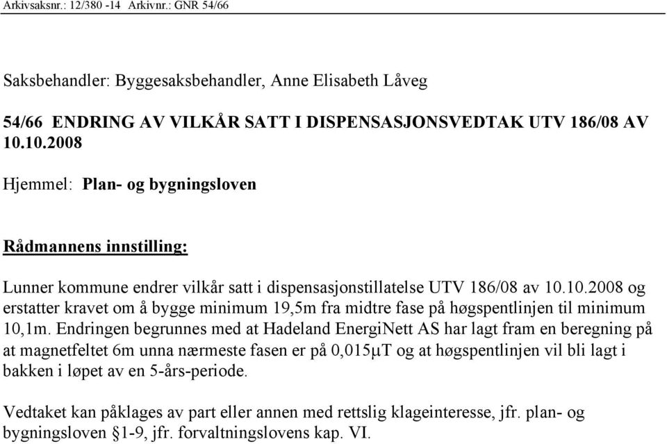 Endringen begrunnes med at Hadeland EnergiNett AS har lagt fram en beregning på at magnetfeltet 6m unna nærmeste fasen er på 0,015 T og at høgspentlinjen vil bli lagt i bakken i løpet av