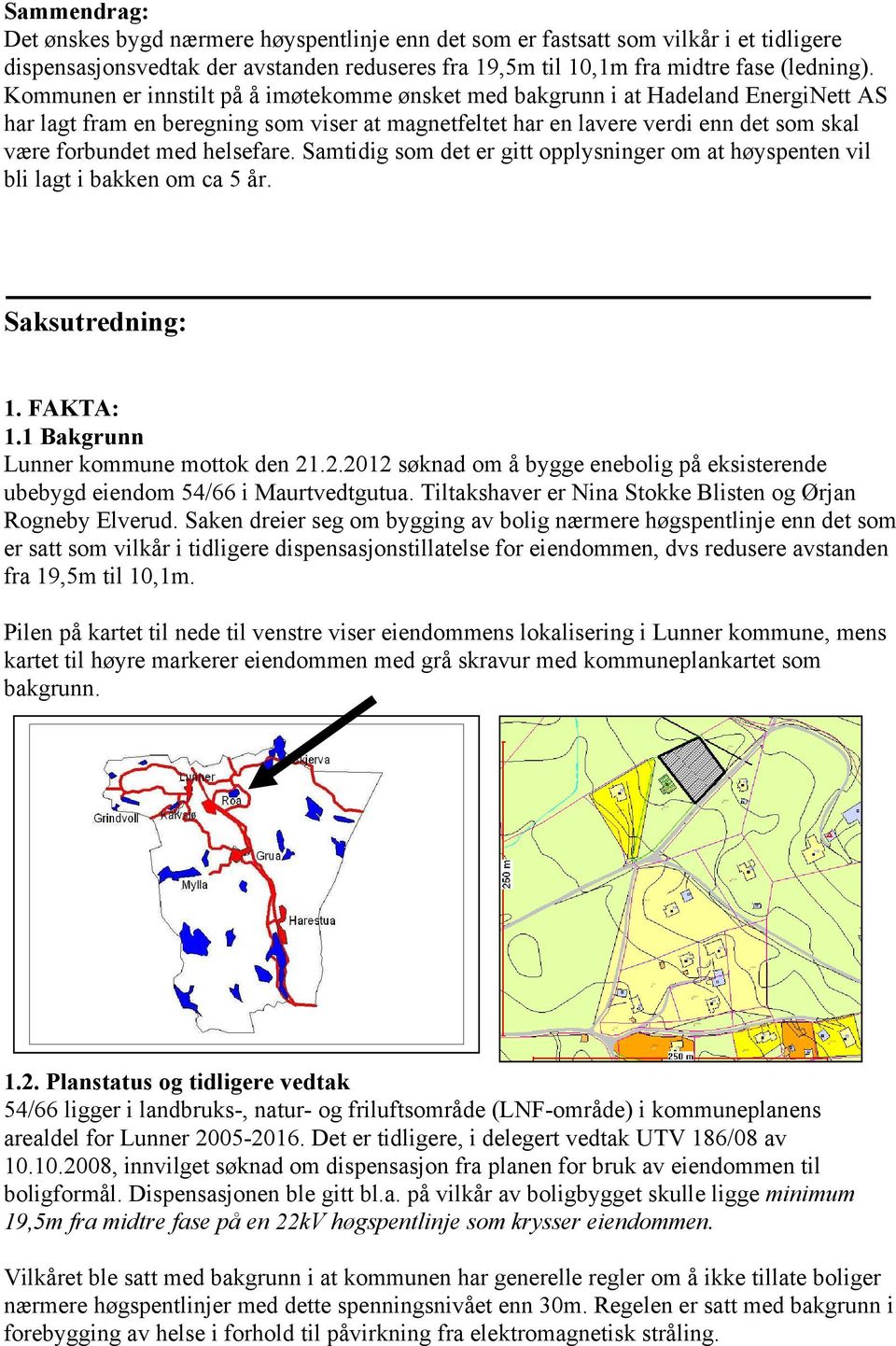 helsefare. Samtidig som det er gitt opplysninger om at høyspenten vil bli lagt i bakken om ca 5 år. Saksutredning: 1. FAKTA: 1.1 Bakgrunn Lunner kommune mottok den 21