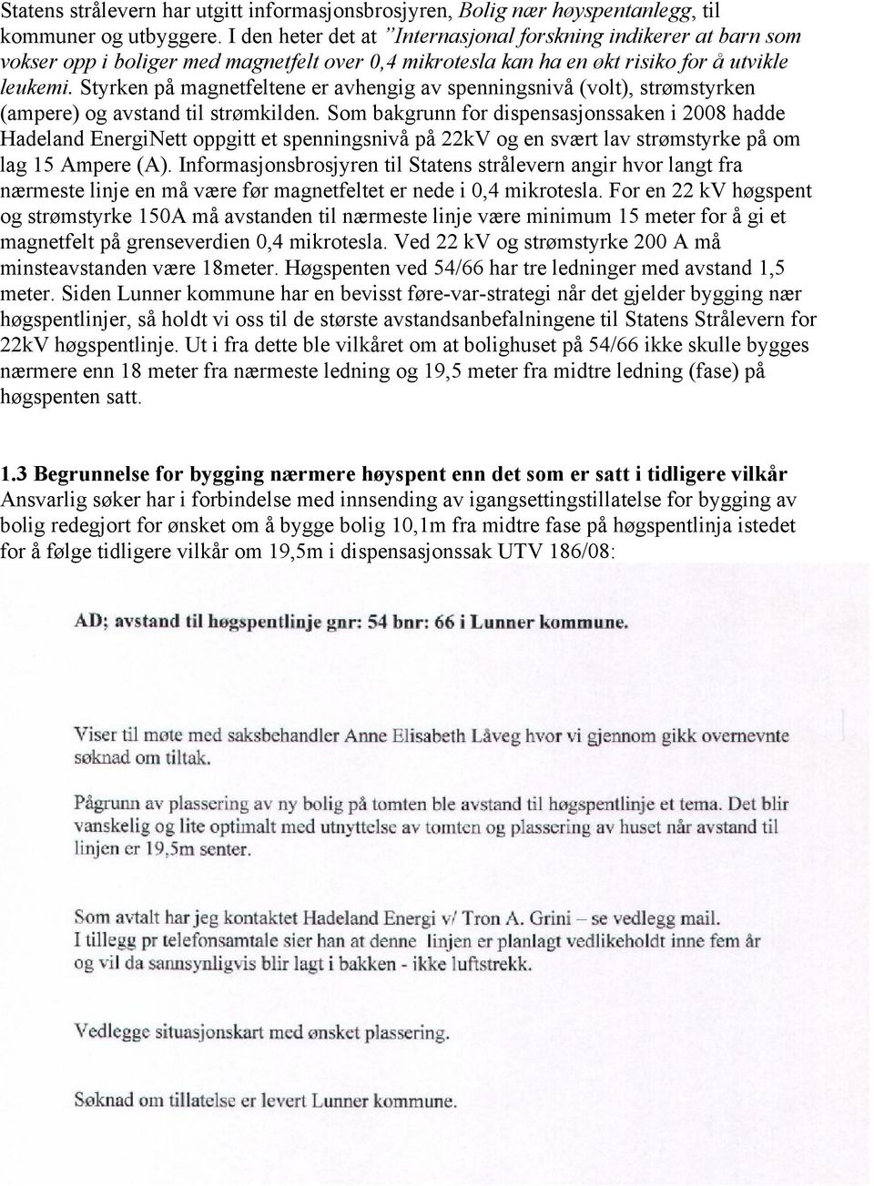 Styrken på magnetfeltene er avhengig av spenningsnivå (volt), strømstyrken (ampere) og avstand til strømkilden.