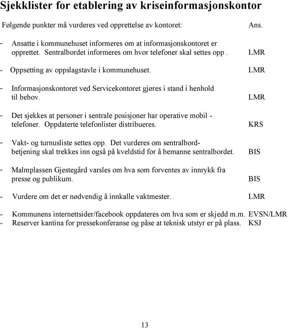 - Det sjekkes at personer i sentrale posisjoner har operative mobil - telefoner. Oppdaterte telefonlister distribueres. - Vakt- og turnusliste settes opp.