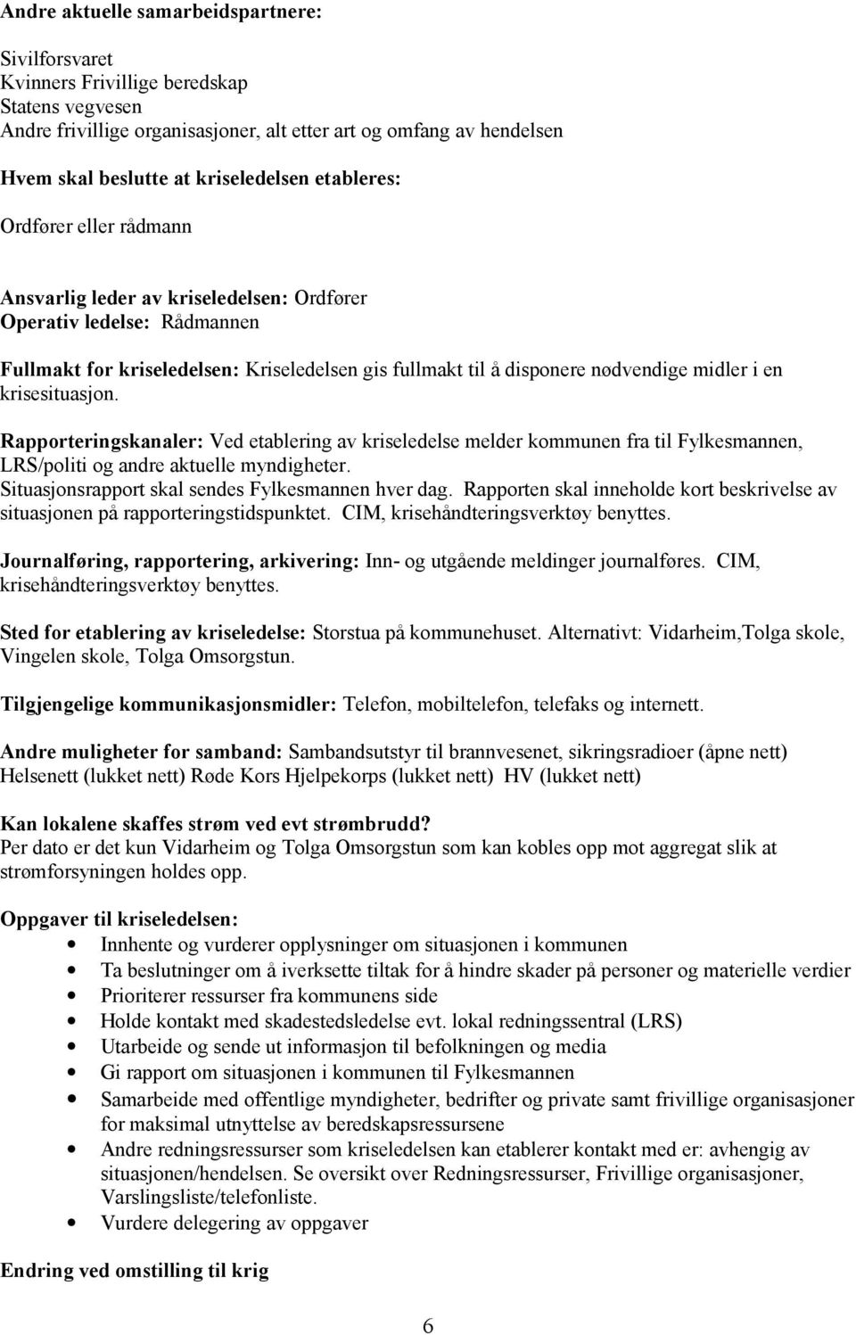 nødvendige midler i en krisesituasjon. Rapporteringskanaler: Ved etablering av kriseledelse melder kommunen fra til Fylkesmannen, LRS/politi og andre aktuelle myndigheter.