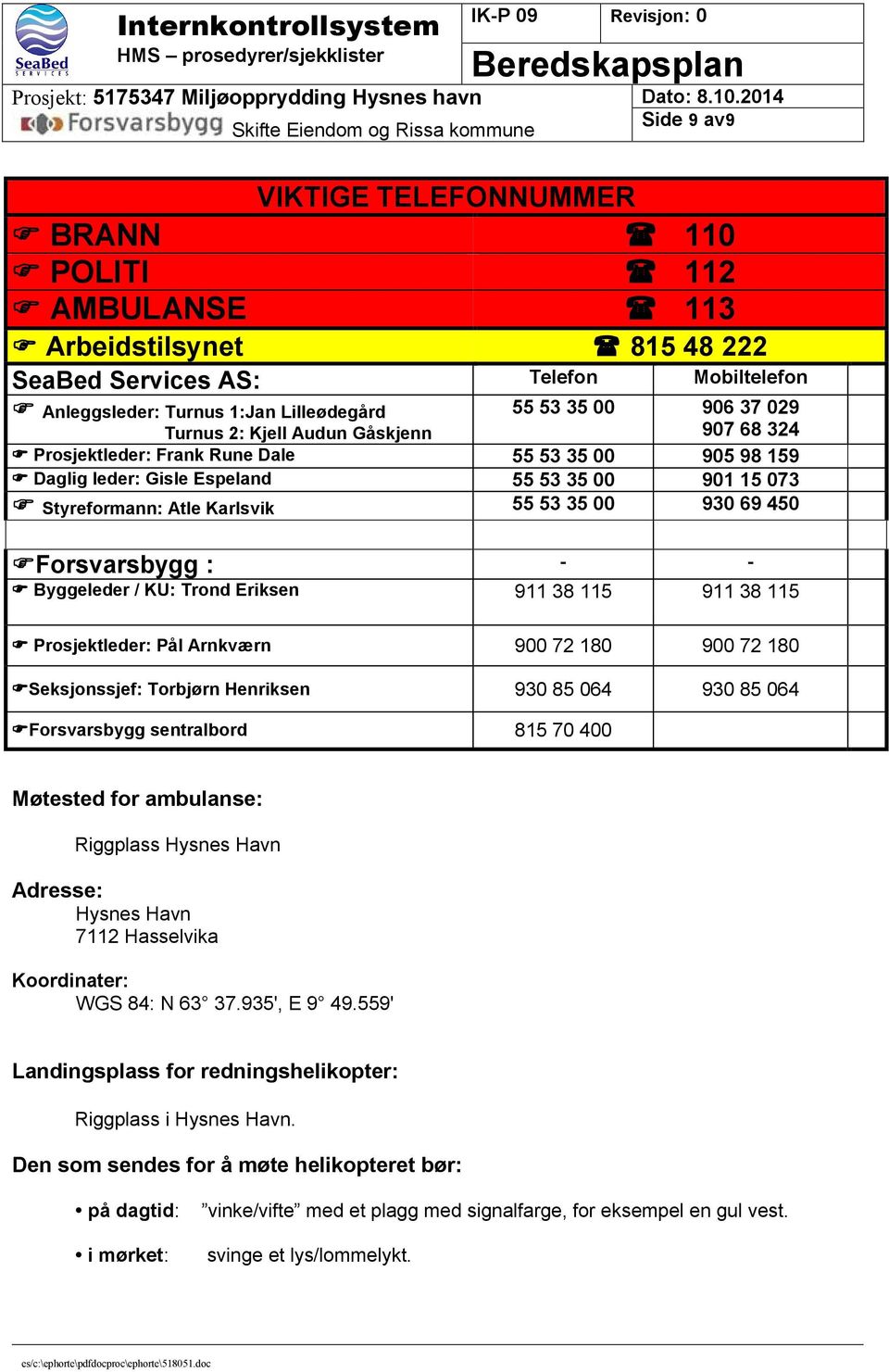 Forsvarsbygg : - - Byggeleder / KU: Trond Eriksen 911 38 115 911 38 115 Prosjektleder: Pål Arnkværn 900 72 180 900 72 180 Seksjonssjef: Torbjørn Henriksen 930 85 064 930 85 064 Forsvarsbygg