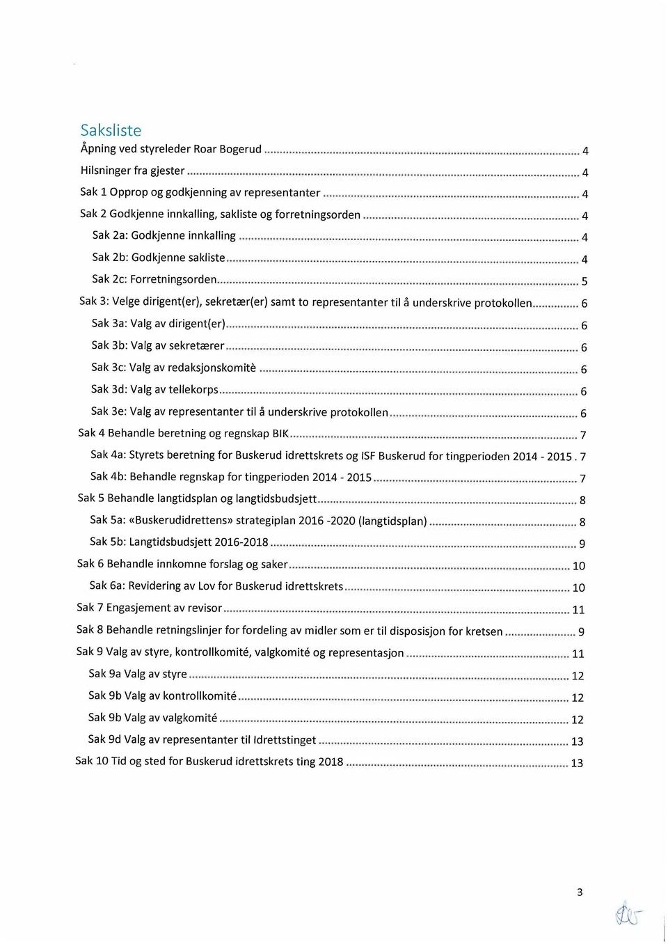 3b: Valg av sekretærer 6 Sak 3c: Valg av redaksjonskomite 6 Sak 3d: Valg av tellekorps 6 Sak 3e: Valg av representanter til å underskrive protokollen 6 Sak 4 Behandle beretning og regnskap BIK 7 Sak