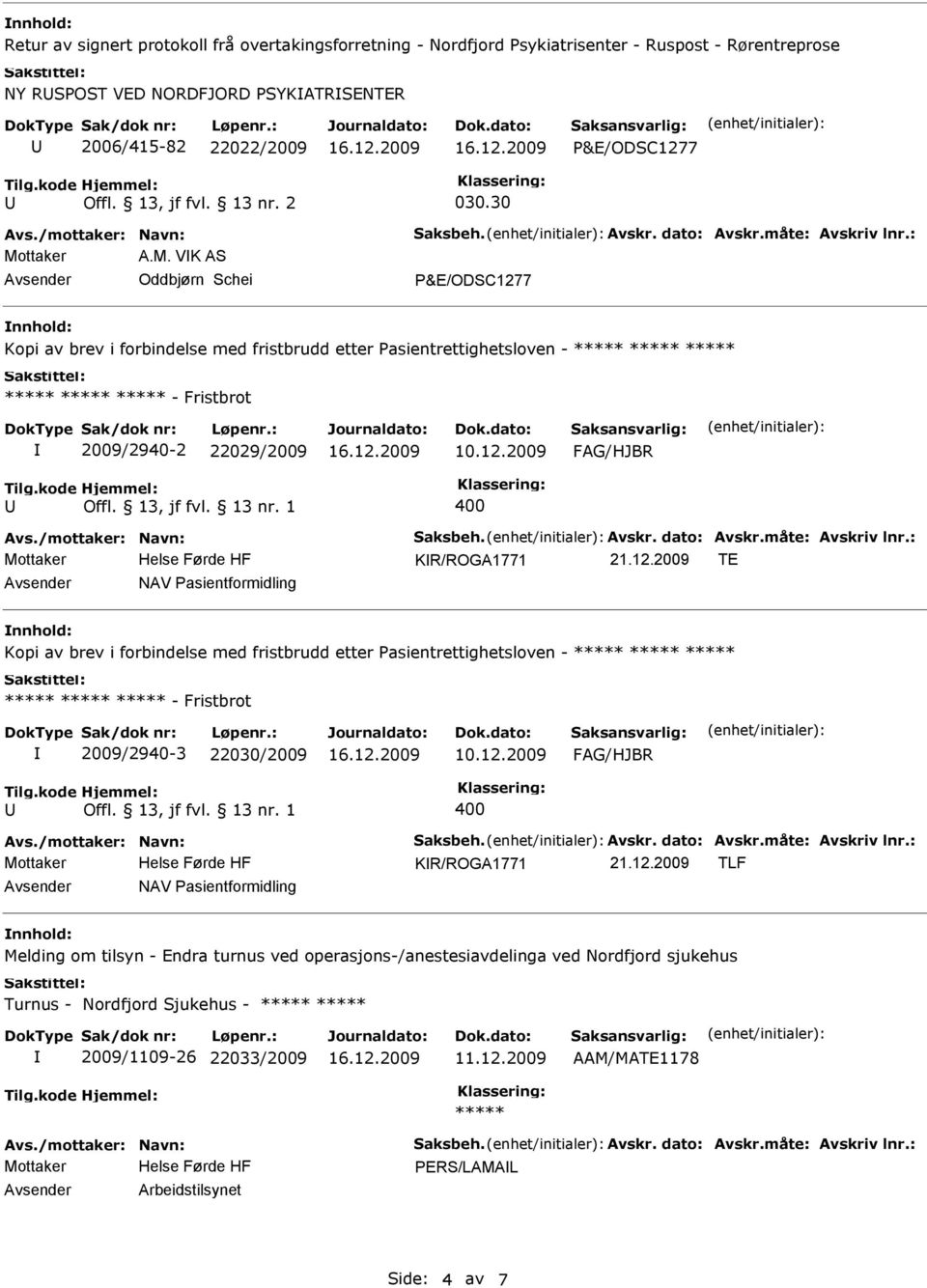 12.2009 TE NAV asientformidling Kopi av brev i forbindelse med fristbrudd etter asientrettighetsloven - - Fristbrot 2009/2940-3 22030/2009 10.12.2009 FAG/HJBR 400 KR/ROGA1771 21.12.2009 TLF NAV asientformidling Melding om tilsyn - Endra turnus ved operasjons-/anestesiavdelinga ved Nordfjord sjukehus Turnus - Nordfjord Sjukehus - 2009/1109-26 22033/2009 11.