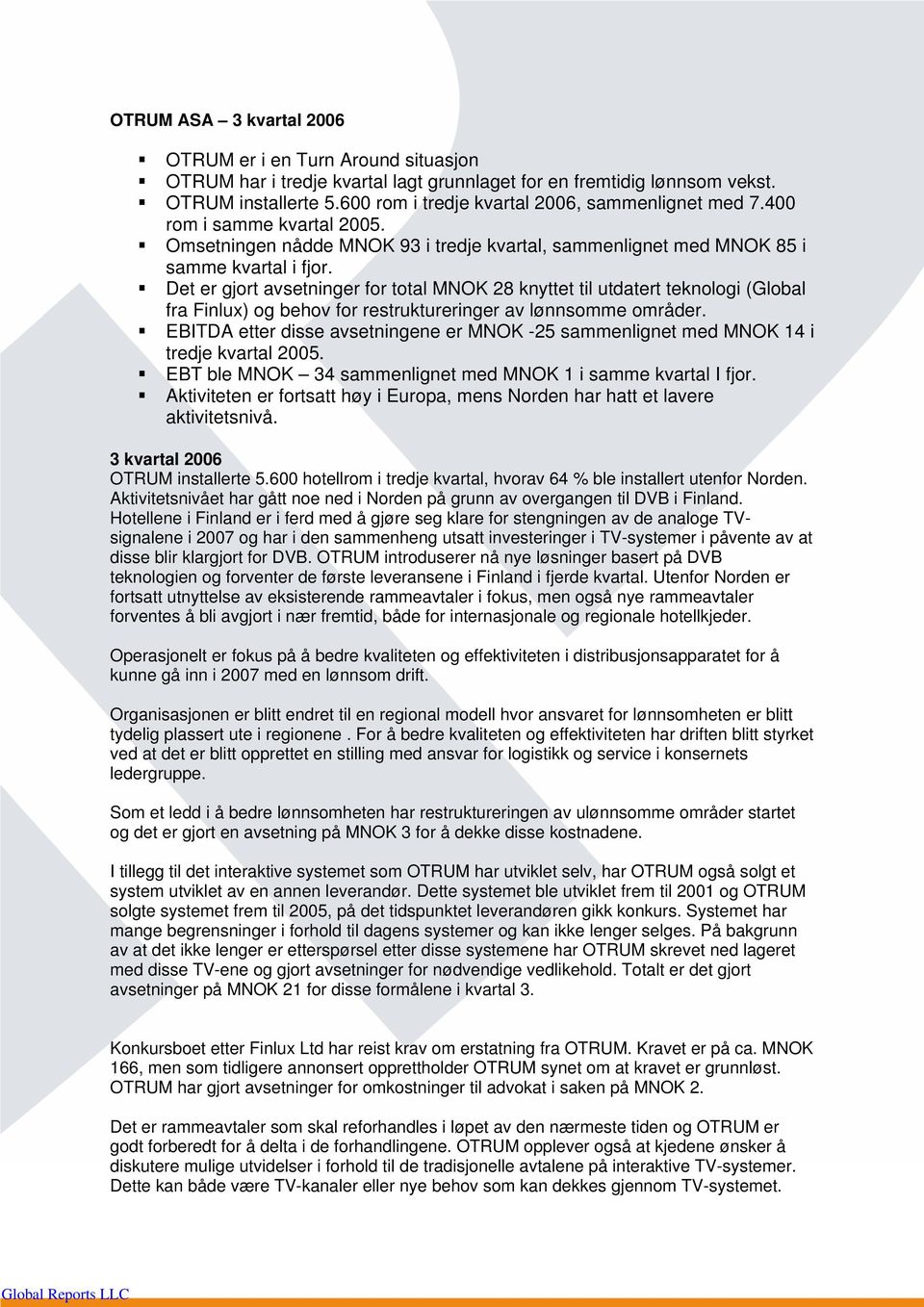 Det er gjort avsetninger for total MNOK 28 knyttet til utdatert teknologi (Global fra Finlux) og behov for restruktureringer av lønnsomme områder.