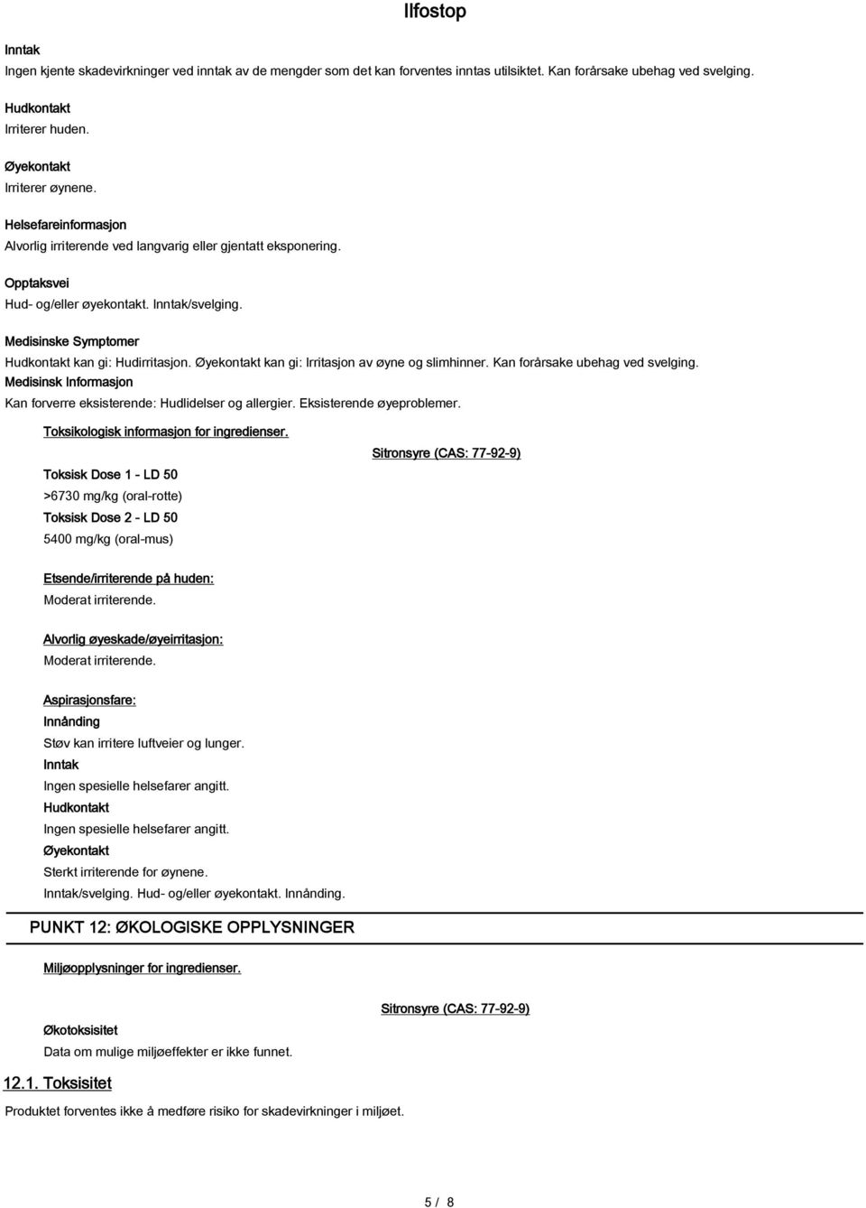 Øyekontakt kan gi: Irritasjon av øyne og slimhinner. Kan forårsake ubehag ved svelging. Medisinsk Informasjon Kan forverre eksisterende: Hudlidelser og allergier. Eksisterende øyeproblemer.