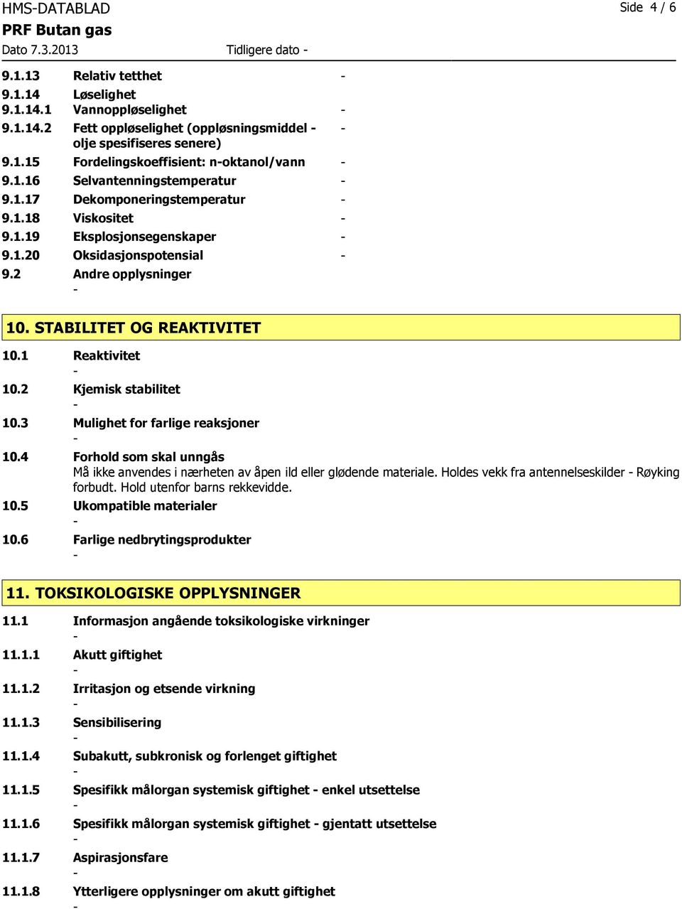 1 Reaktivitet 10.2 Kjemisk stabilitet 10.3 Mulighet for farlige reaksjoner 10.4 Forhold som skal unngås Må ikke anvendes i nærheten av åpen ild eller glødende materiale.