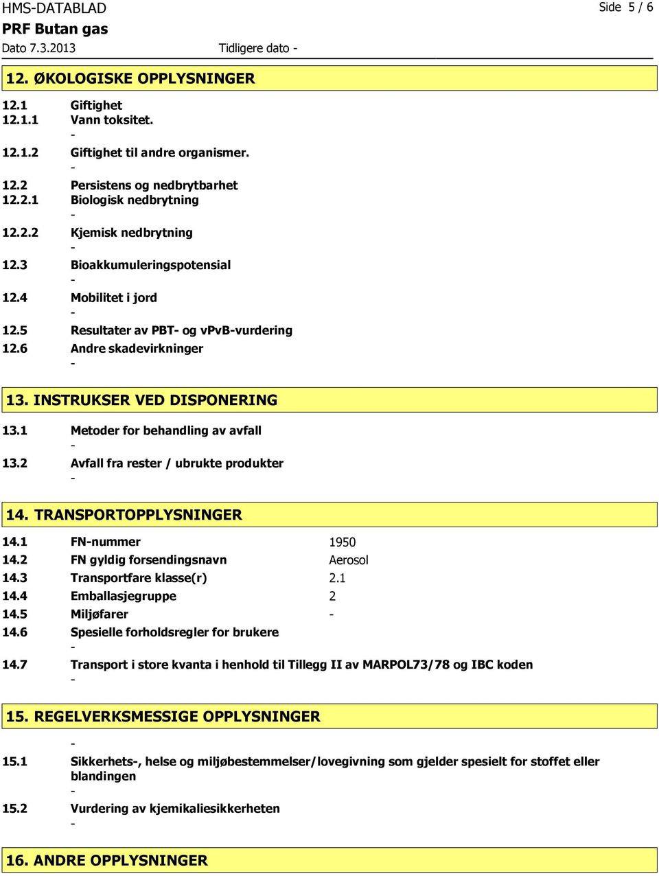 1 Metoder for behandling av avfall 13.2 Avfall fra rester / ubrukte produkter 14. TRANSPORTOPPLYSNINGER 14.1 FNnummer 1950 14.2 FN gyldig forsendingsnavn Aerosol 14.3 Transportfare klasse(r) 2.1 14.