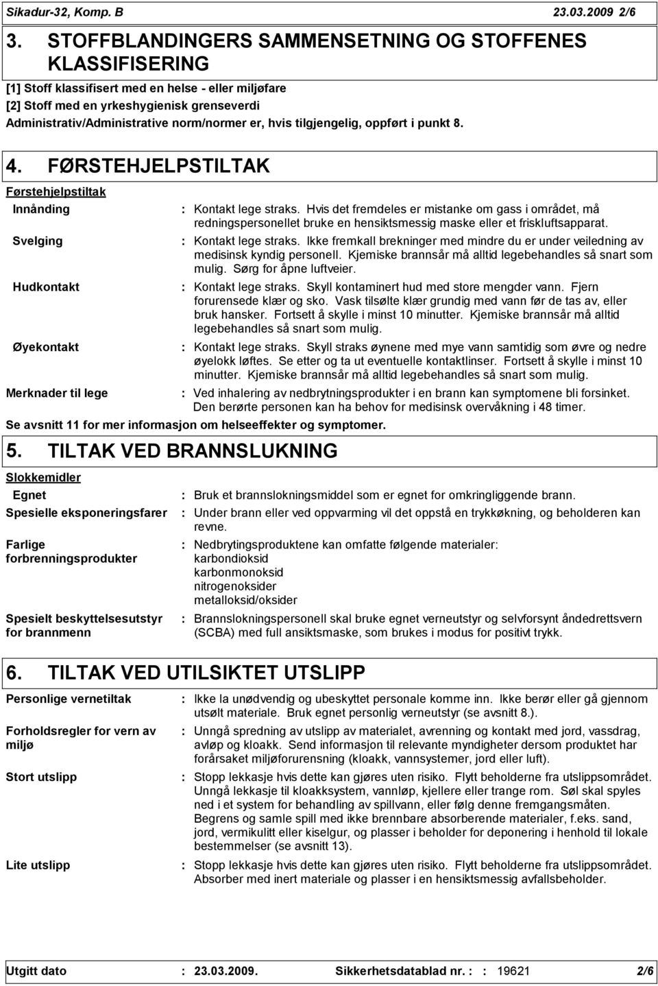 er, hvis tilgjengelig, oppført i punkt. 4. FØRSTEHJELPSTILTAK Førstehjelpstiltak Innånding Svelging Hudkontakt Øyekontakt Merknader til lege Kontakt lege straks.