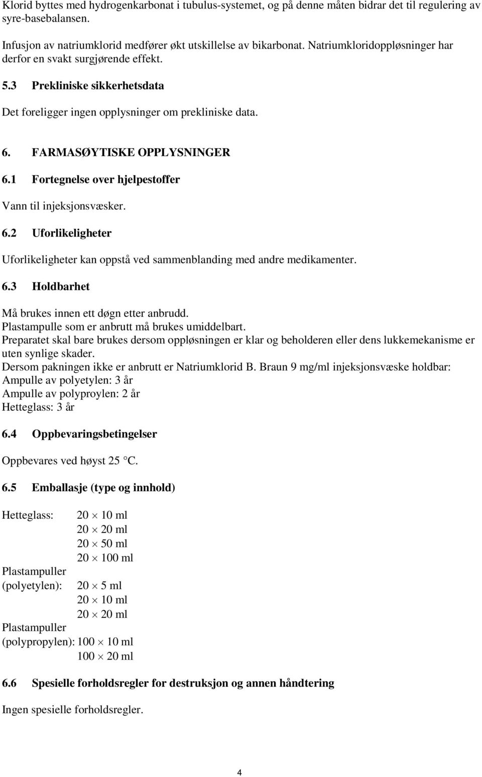 1 Fortegnelse over hjelpestoffer Vann til injeksjonsvæsker. 6.2 Uforlikeligheter Uforlikeligheter kan oppstå ved sammenblanding med andre medikamenter. 6.3 Holdbarhet Må brukes innen ett døgn etter anbrudd.